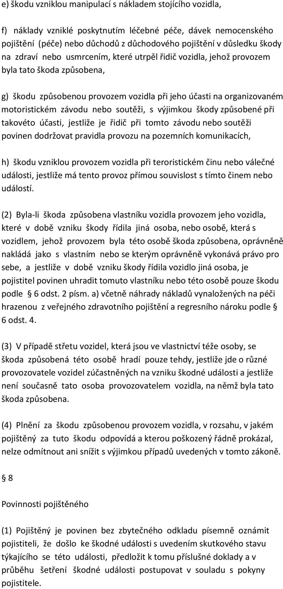 výjimkou škody způsobené při takovéto účasti, jestliže je řidič při tomto závodu nebo soutěži povinen dodržovat pravidla provozu na pozemních komunikacích, h) škodu vzniklou provozem vozidla při