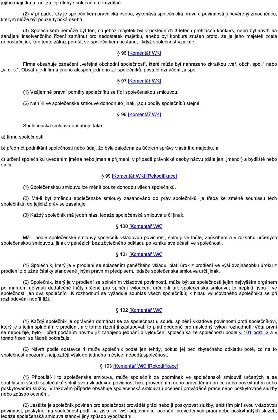 (3) Společníkem nemůže být ten, na jehož majetek byl v posledních 3 letech prohlášen konkurs, nebo byl návrh na zahájení insolvenčního řízení zamítnut pro nedostatek majetku, anebo byl konkurs zrušen