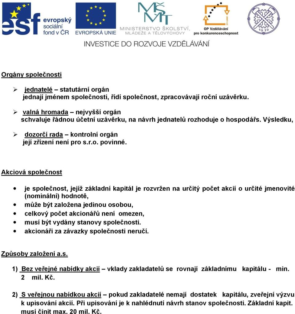 Akciová společnost je společnost, jejíž základní kapitál je rozvržen na určitý počet akcií o určité jmenovité (nominální) hodnotě, může být založena jedinou osobou, celkový počet akcionářů není