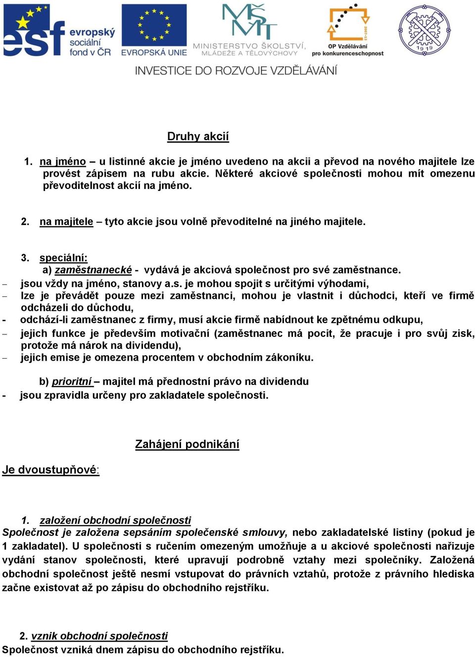 speciální: a) zaměstnanecké - vydává je akciová společnost pro své zaměstnance. jsou vždy na jméno, stanovy a.s. je mohou spojit s určitými výhodami, lze je převádět pouze mezi zaměstnanci, mohou je