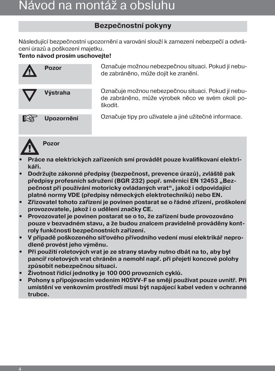 Pokud jí nebude zabráněno, může výrobek něco ve svém okolí poškodit. Označuje tipy pro uživatele a jiné užitečné informace.