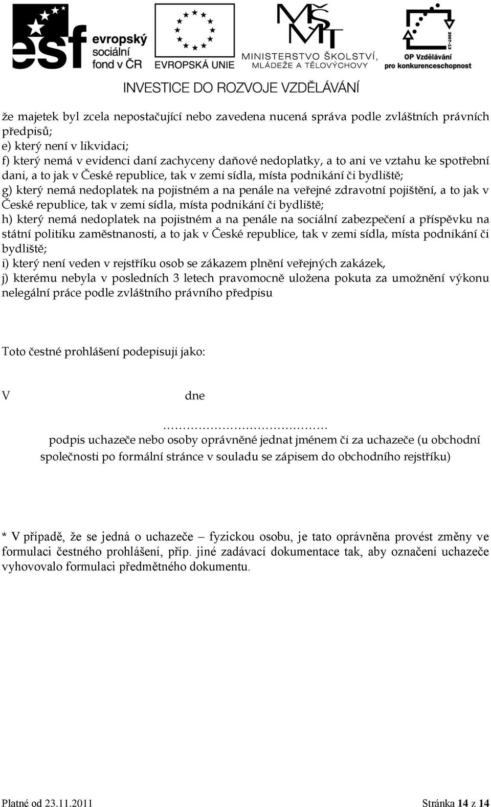 republice, tak v zemi sídla, místa podnikání či bydliště; h) který nemá nedoplatek na pojistném a na penále na sociální zabezpečení a příspěvku na státní politiku zaměstnanosti, a to jak v České