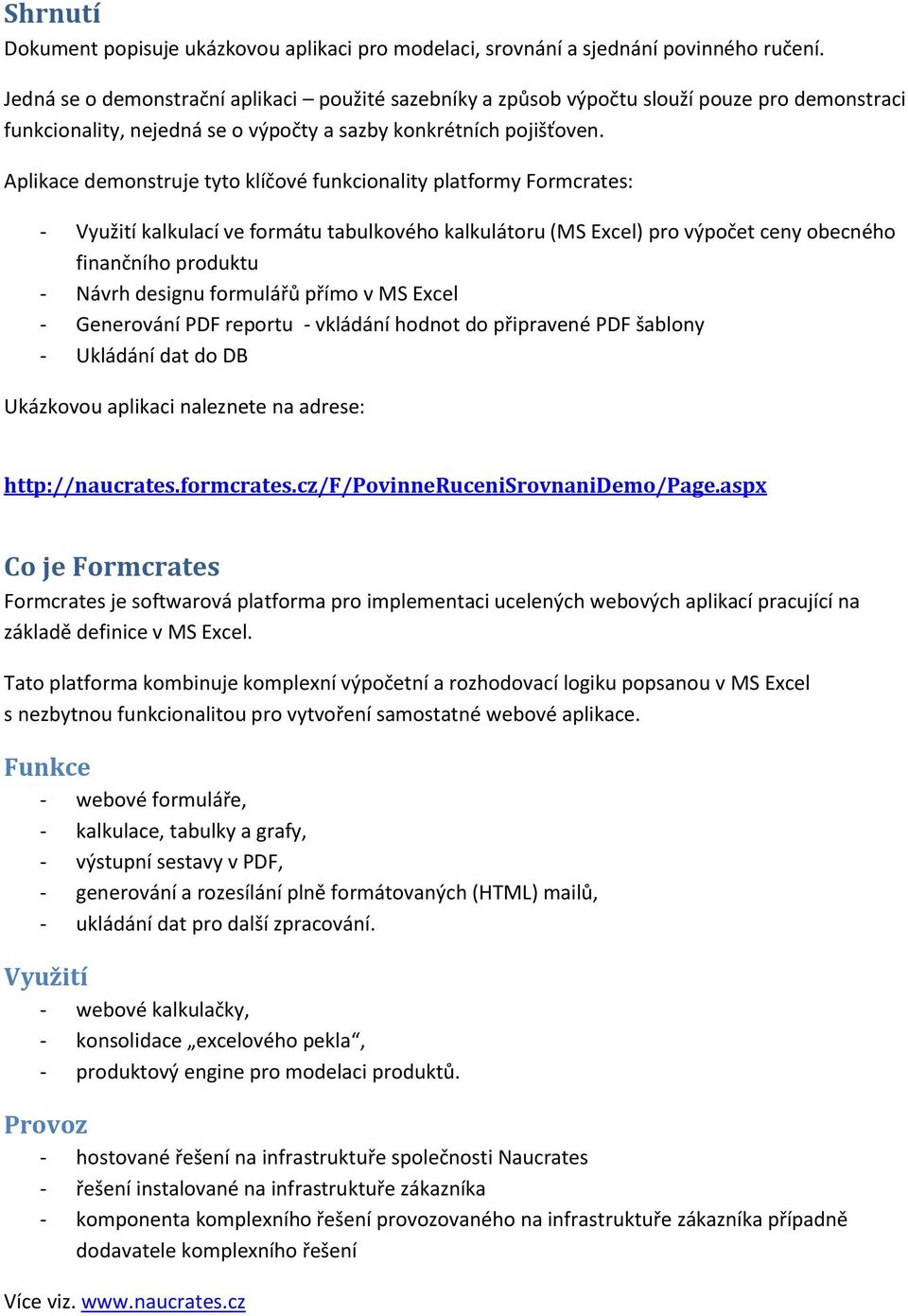 Aplikace demonstruje tyto klíčové funkcionality platformy Formcrates: - Využití kalkulací ve formátu tabulkového kalkulátoru (MS Excel) pro výpočet ceny obecného finančního produktu - Návrh designu