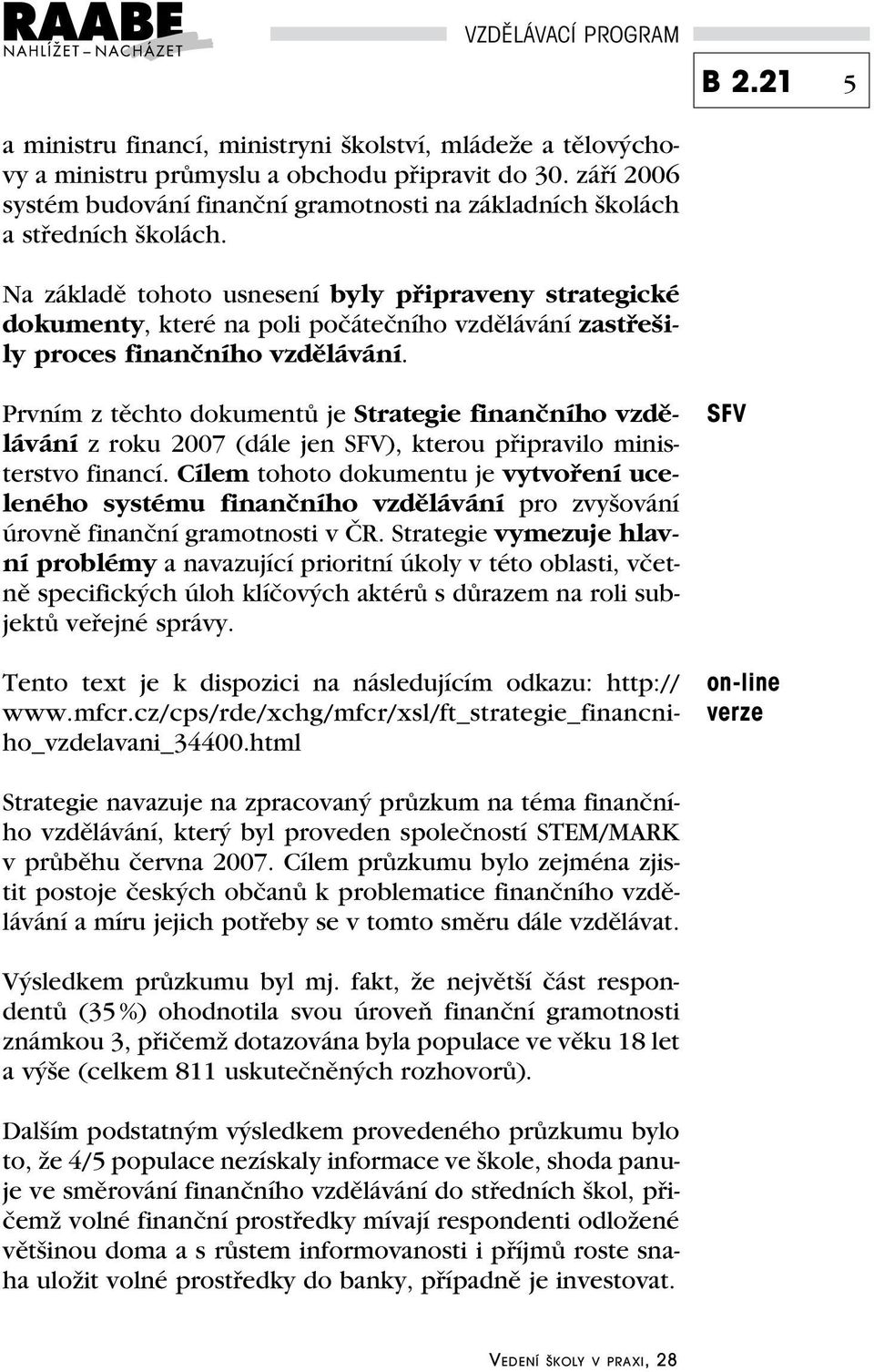 Na základě tohoto usnesení byly připraveny strategické dokumenty, které na poli počátečního vzdělávání zastřešily proces finančního vzdělávání.