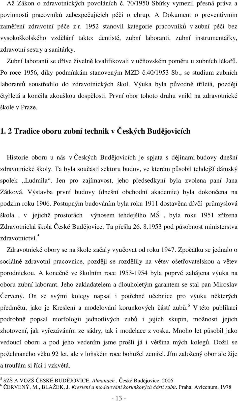 Zubní laboranti se dříve živelně kvalifikovali v učňovském poměru u zubních lékařů. Po roce 1956, díky podmínkám stanoveným MZD č.40/1953 Sb.
