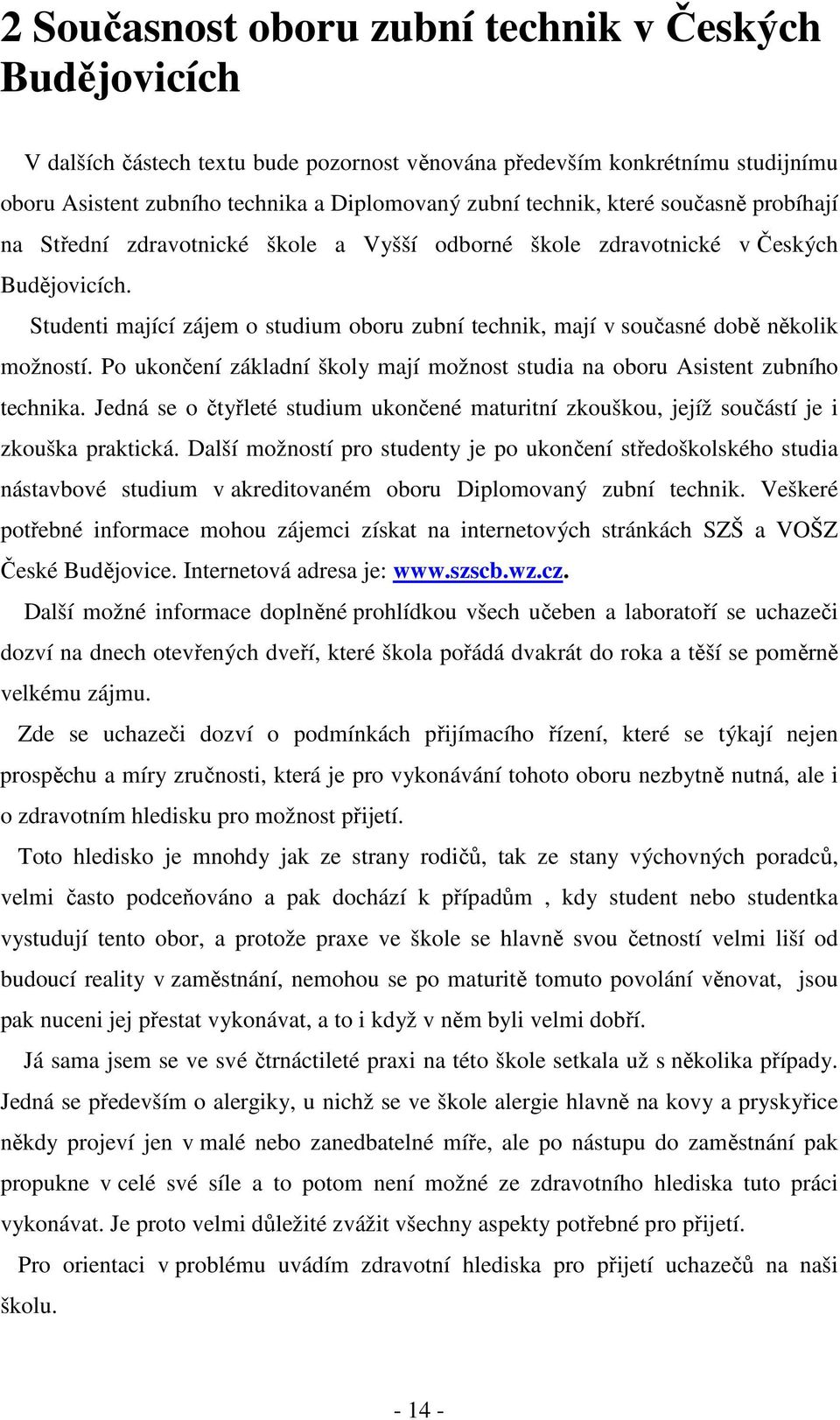 Studenti mající zájem o studium oboru zubní technik, mají v současné době několik možností. Po ukončení základní školy mají možnost studia na oboru Asistent zubního technika.