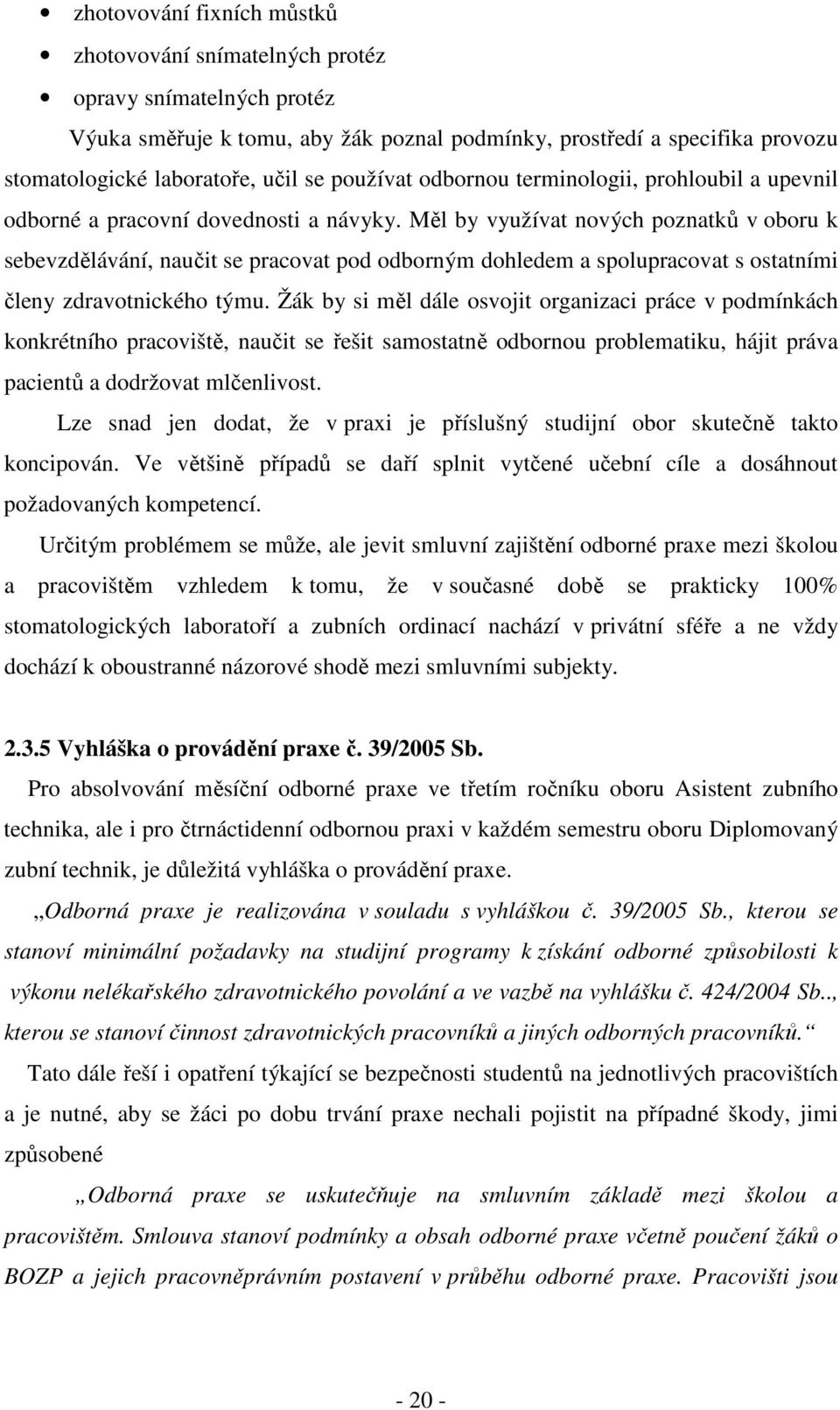 Měl by využívat nových poznatků v oboru k sebevzdělávání, naučit se pracovat pod odborným dohledem a spolupracovat s ostatními členy zdravotnického týmu.