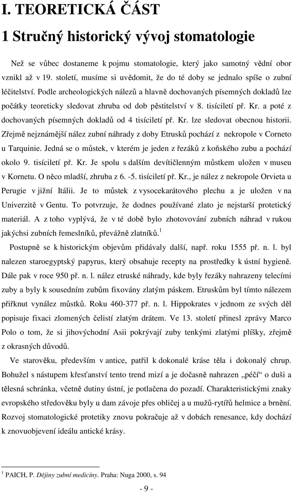 Podle archeologických nálezů a hlavně dochovaných písemných dokladů lze počátky teoreticky sledovat zhruba od dob pěstitelství v 8. tisíciletí př. Kr.