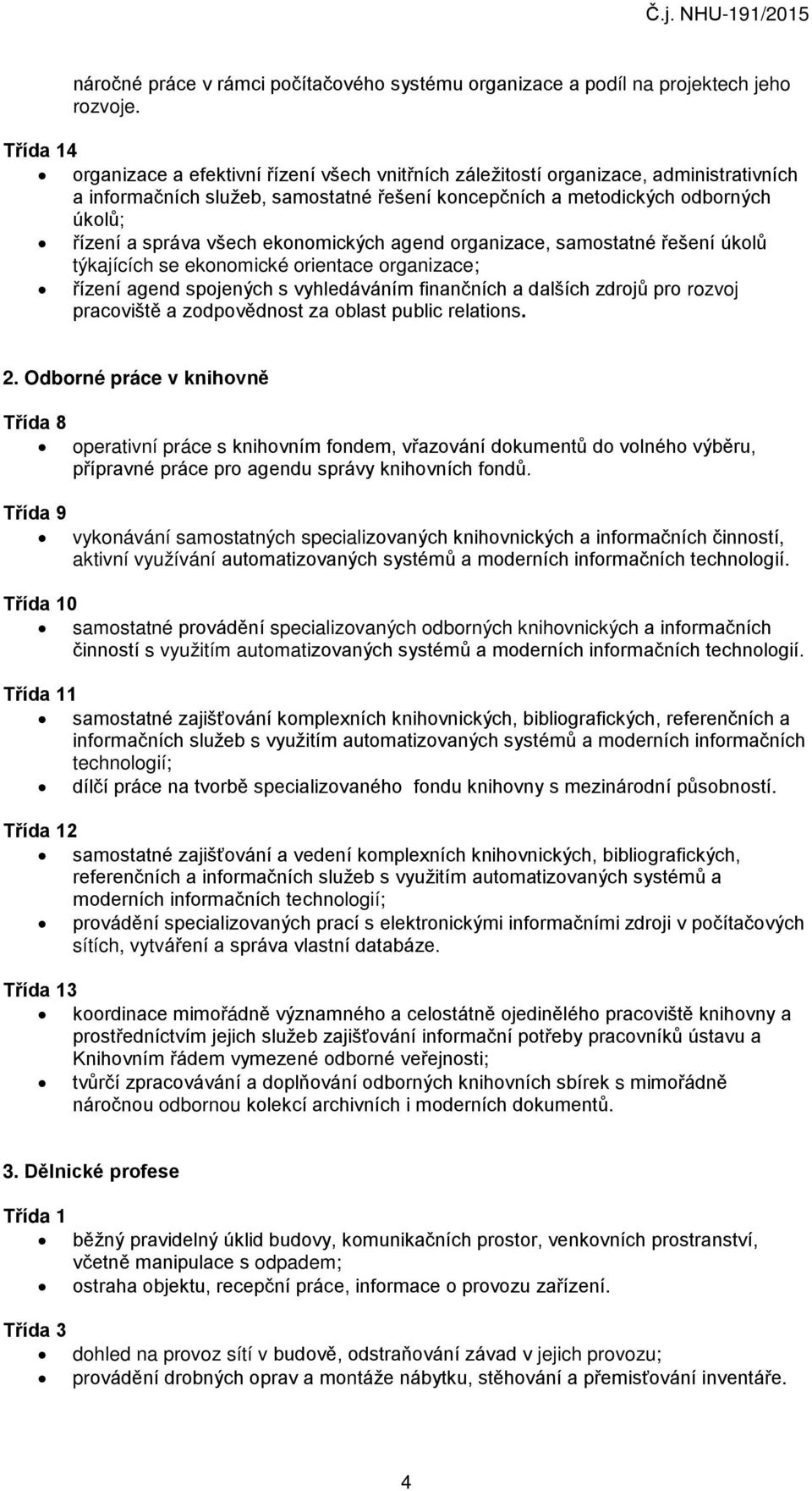 všech ekonomických agend organizace, samostatné řešení úkolů týkajících se ekonomické orientace organizace; řízení agend spojených s vyhledáváním finančních a dalších zdrojů pro rozvoj pracoviště a