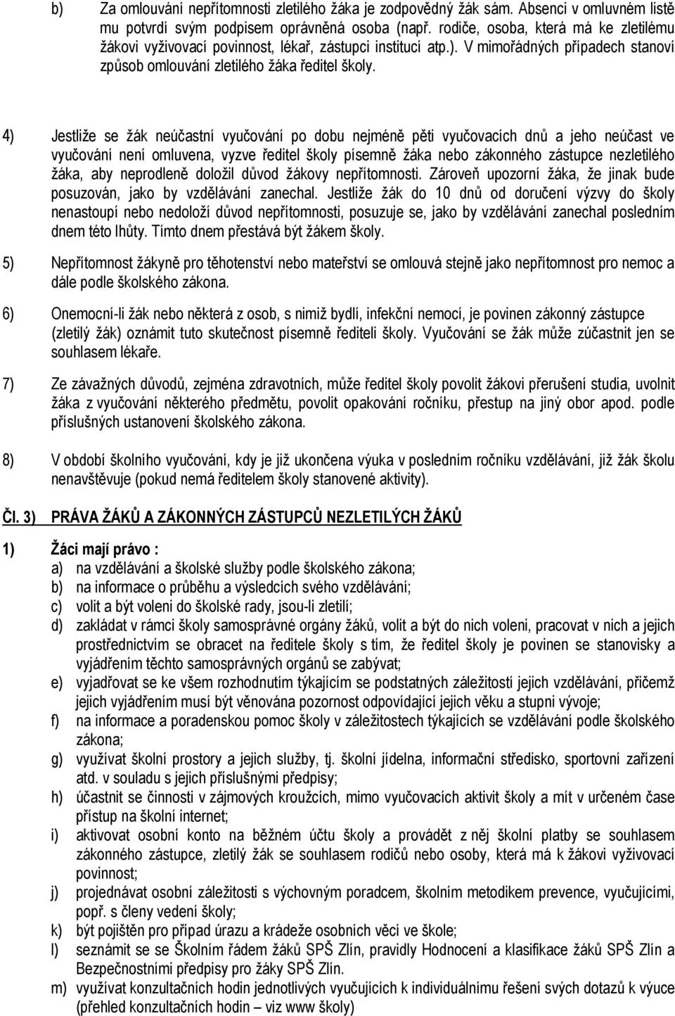 4) Jestliže se žák neúčastní vyučování po dobu nejméně pěti vyučovacích dnů a jeho neúčast ve vyučování není omluvena, vyzve ředitel školy písemně žáka nebo zákonného zástupce nezletilého žáka, aby