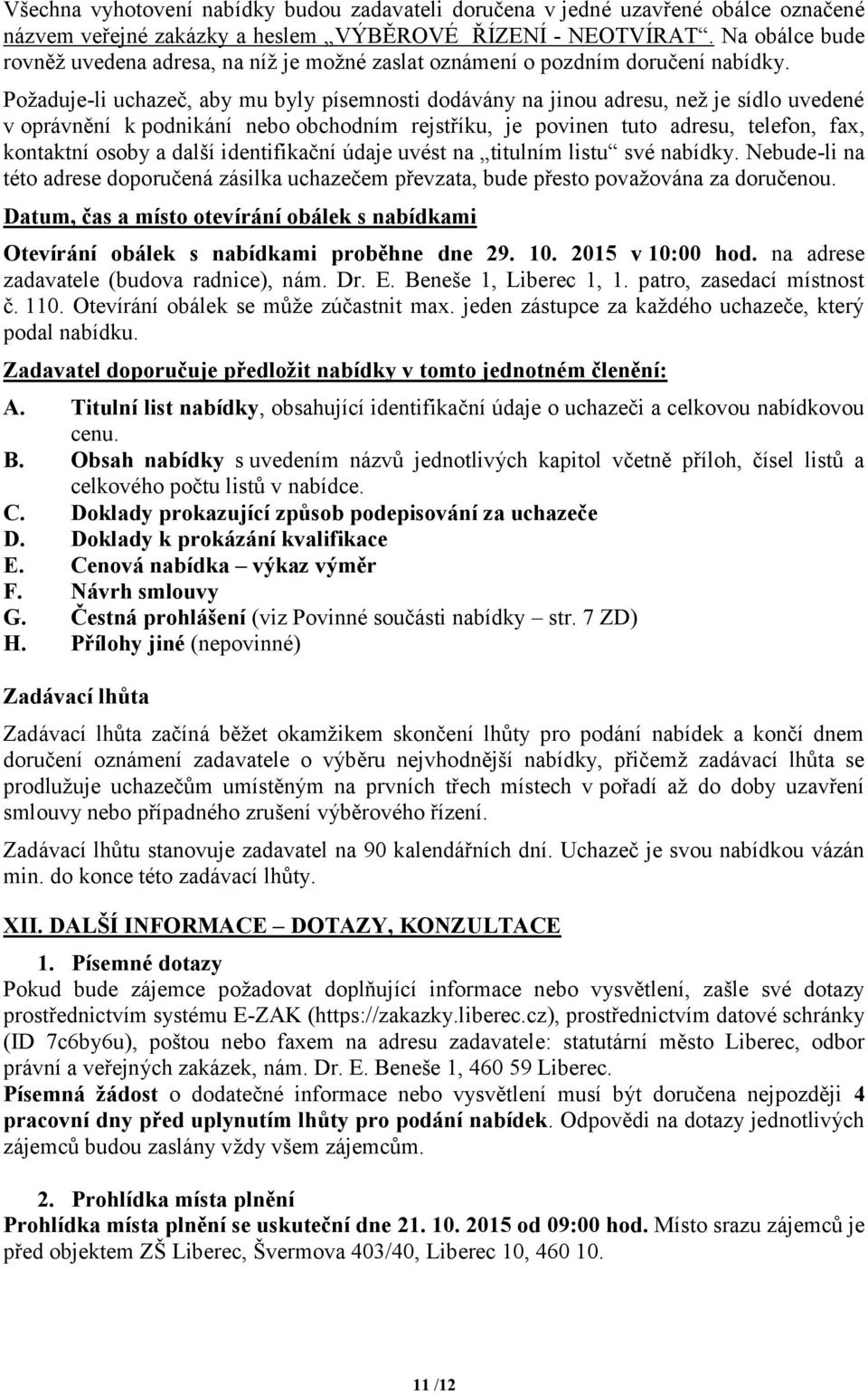 Požaduje-li uchazeč, aby mu byly písemnosti dodávány na jinou adresu, než je sídlo uvedené v oprávnění k podnikání nebo obchodním rejstříku, je povinen tuto adresu, telefon, fax, kontaktní osoby a