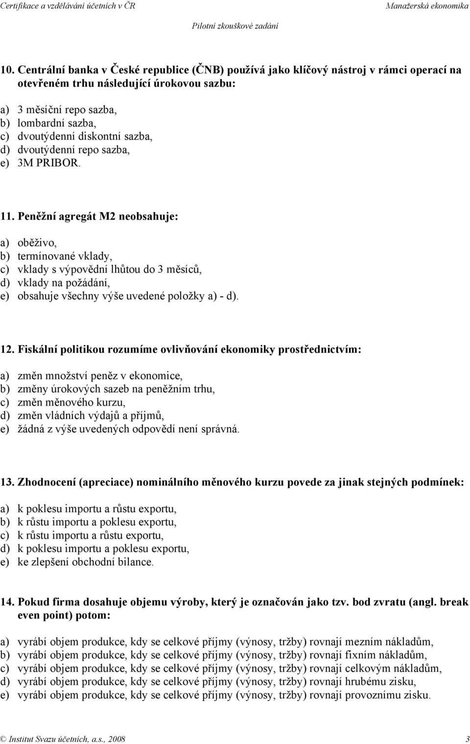 Peněžní agregát M2 neobsahuje: a) oběživo, b) termínované vklady, c) vklady s výpovědní lhůtou do 3 měsíců, d) vklady na požádání, e) obsahuje všechny výše uvedené položky a) - d). 12.