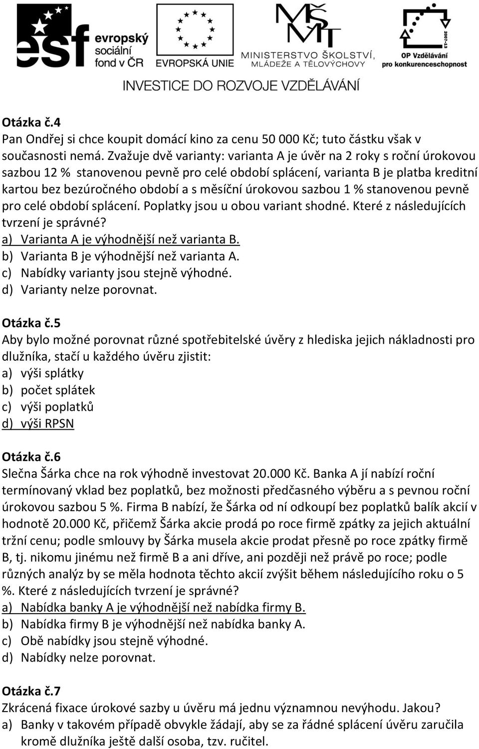úrokovou sazbou 1 % stanovenou pevně pro celé období splácení. Poplatky jsou u obou variant shodné. Které z následujících tvrzení je správné? a) Varianta A je výhodnější než varianta B.