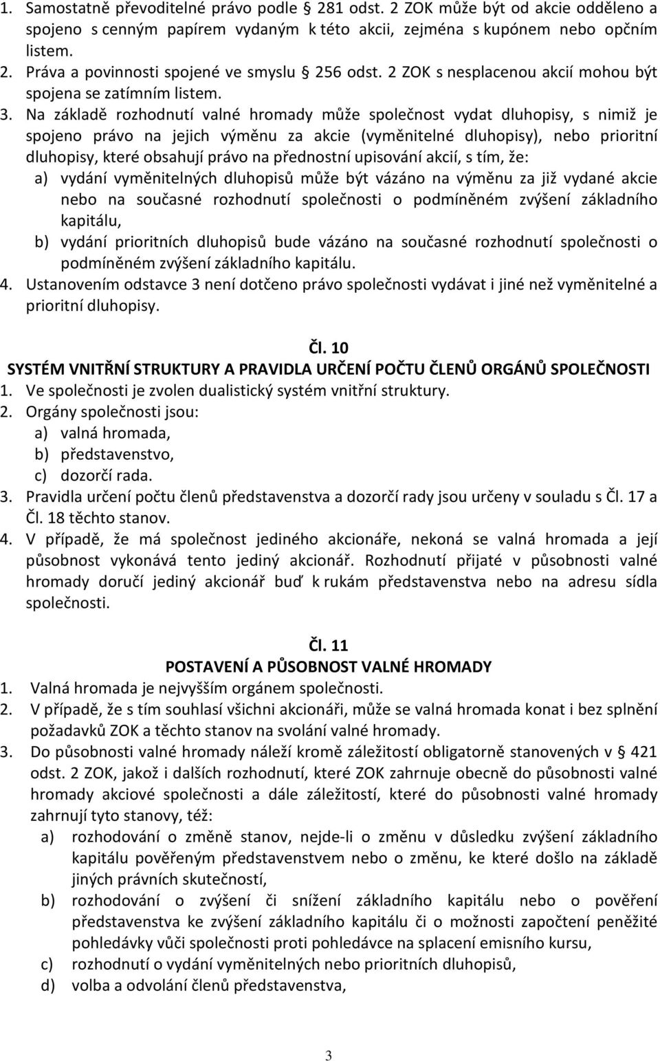 Na základě rozhodnutí valné hromady může společnost vydat dluhopisy, s nimiž je spojeno právo na jejich výměnu za akcie (vyměnitelné dluhopisy), nebo prioritní dluhopisy, které obsahují právo na