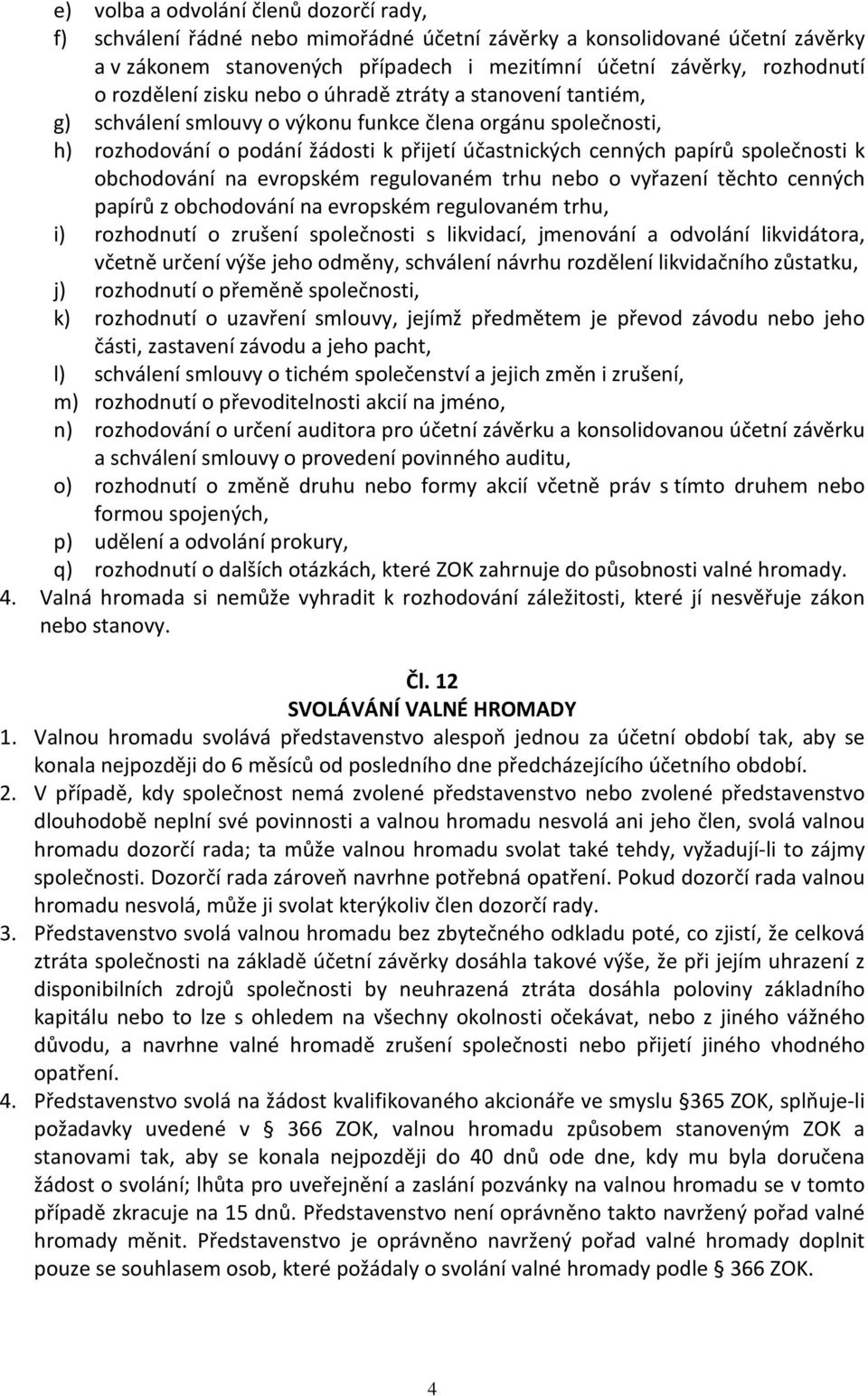 společnosti k obchodování na evropském regulovaném trhu nebo o vyřazení těchto cenných papírů z obchodování na evropském regulovaném trhu, i) rozhodnutí o zrušení společnosti s likvidací, jmenování a