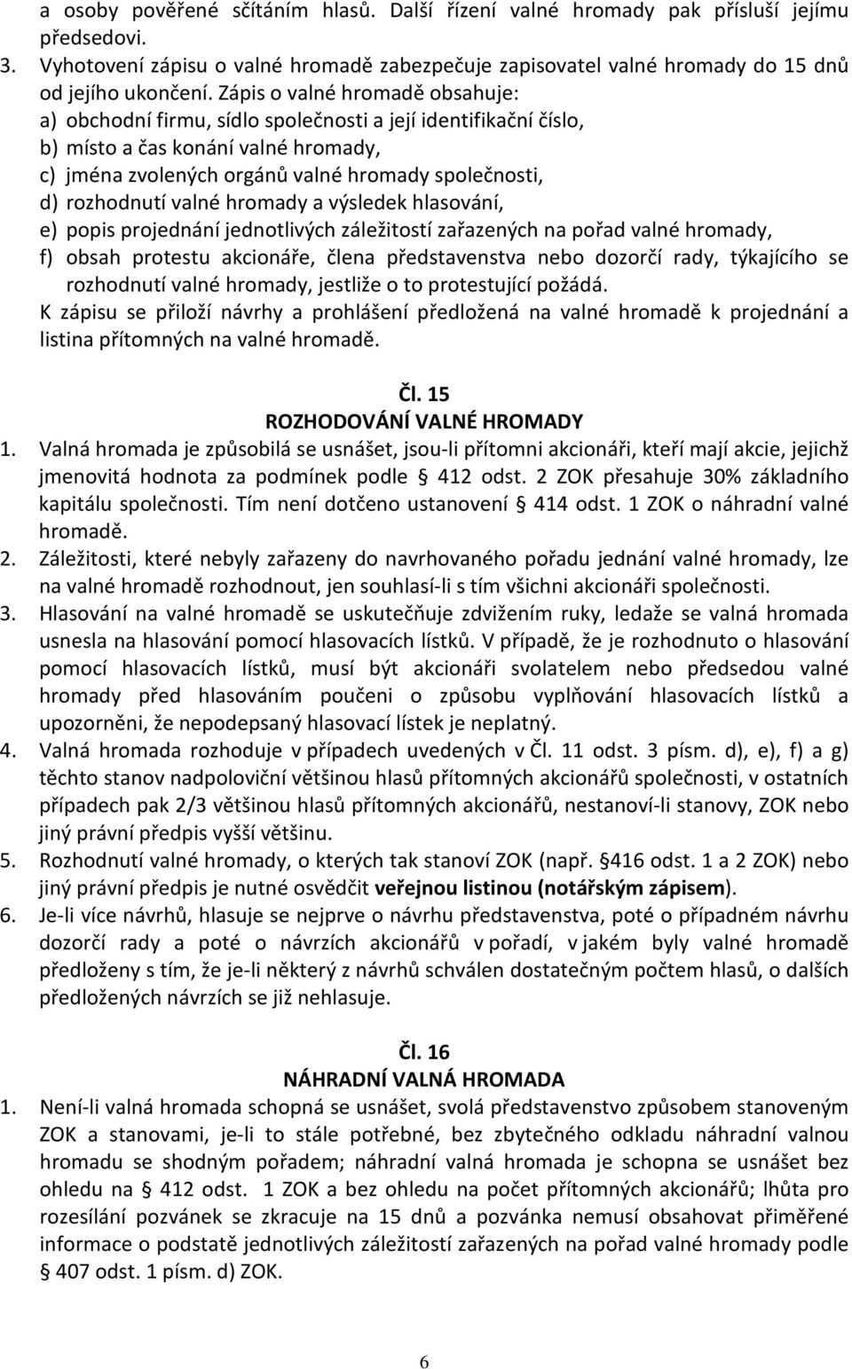 rozhodnutí valné hromady a výsledek hlasování, e) popis projednání jednotlivých záležitostí zařazených na pořad valné hromady, f) obsah protestu akcionáře, člena představenstva nebo dozorčí rady,