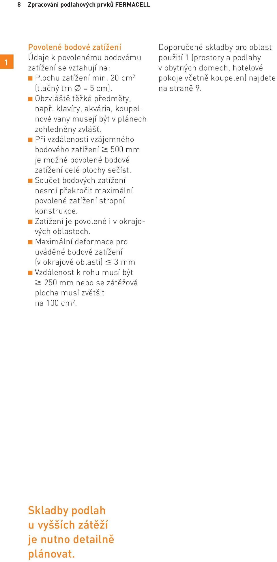 Při vzdálenosti vzájemného bodového zatížení 500 mm je možné povolené bodové zatížení celé plochy sečíst. Součet bodových zatížení nesmí překročit maximální povolené zatížení stropní konstrukce.