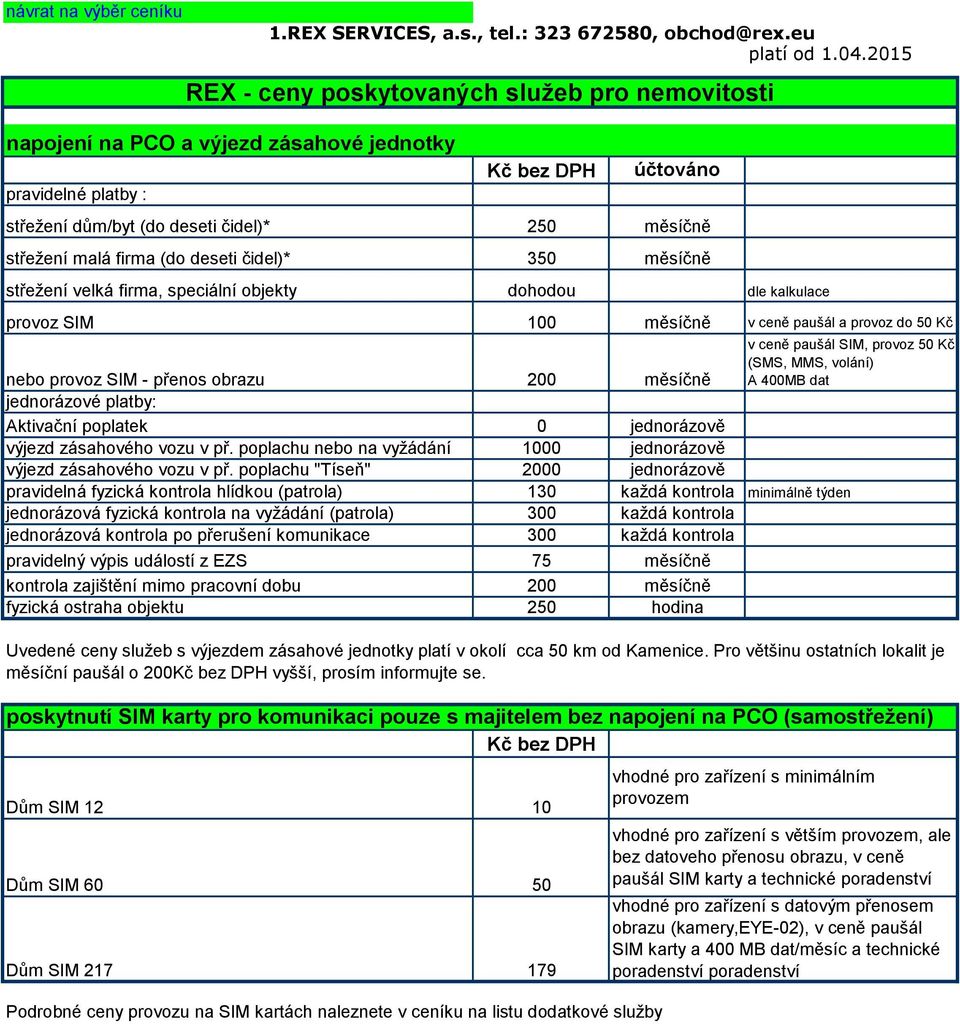 objekty dohodou dle kalkulace provoz SIM 100 měsíčně v ceně paušál a provoz do 50 Kč nebo provoz SIM - přenos obrazu 200 měsíčně v ceně paušál SIM, provoz 50 Kč (SMS, MMS, volání) A 400MB dat