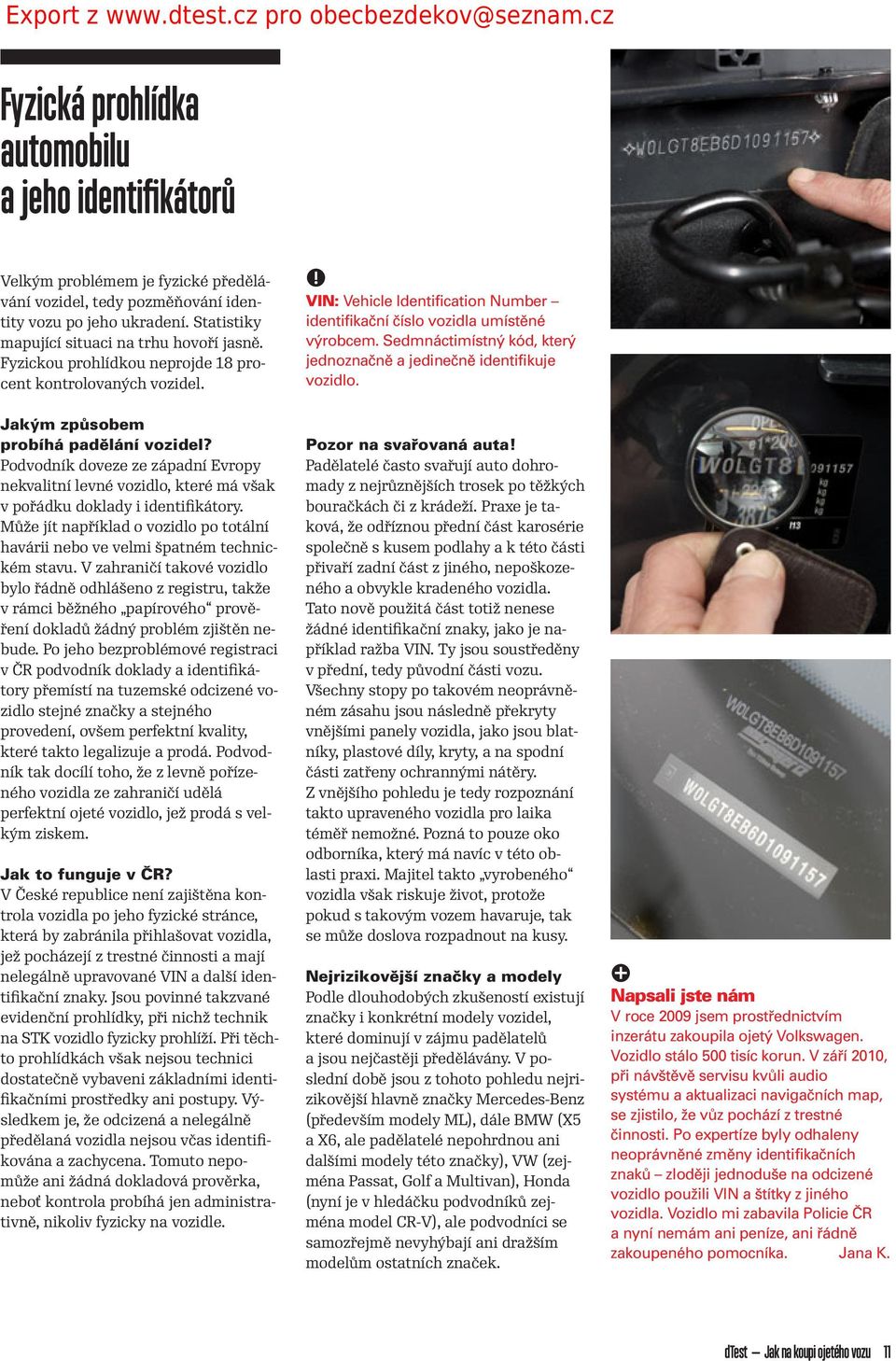 Podvodník doveze ze západní Evropy nekvalitní levné vozidlo, které má však v pořádku doklady i identiﬁkátory. Může jít například o vozidlo po totální havárii nebo ve velmi špatném technickém stavu.