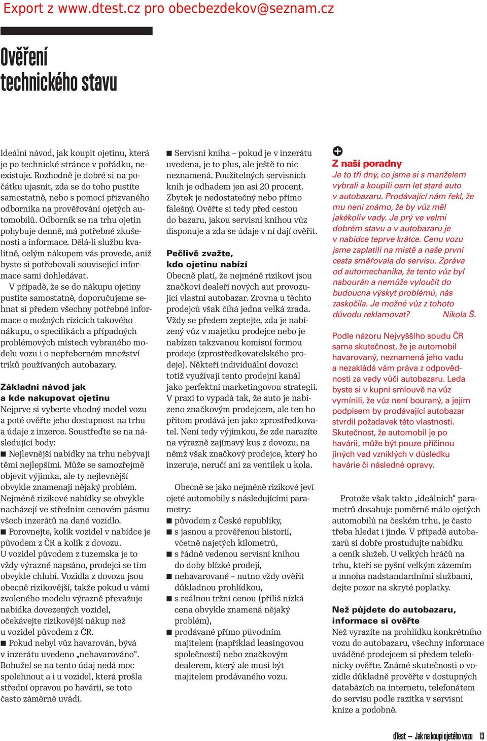 Odborník se na trhu ojetin pohybuje denně, má potřebné zkušenosti a informace. Dělá-li službu kvalitně, celým nákupem vás provede, aniž byste si potřebovali související informace sami dohledávat.