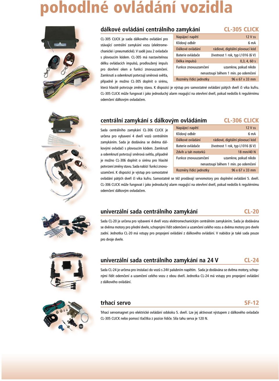 Zamknutí a odemknutí potvrzují směrová světla, případně je možno CL-305 doplnit o sirénu, 6 ma Dálkové ovládání rádiové, digitální plovoucí kód Baterie ovládače životnost 1 rok, typ L1016 (6 V) Délka