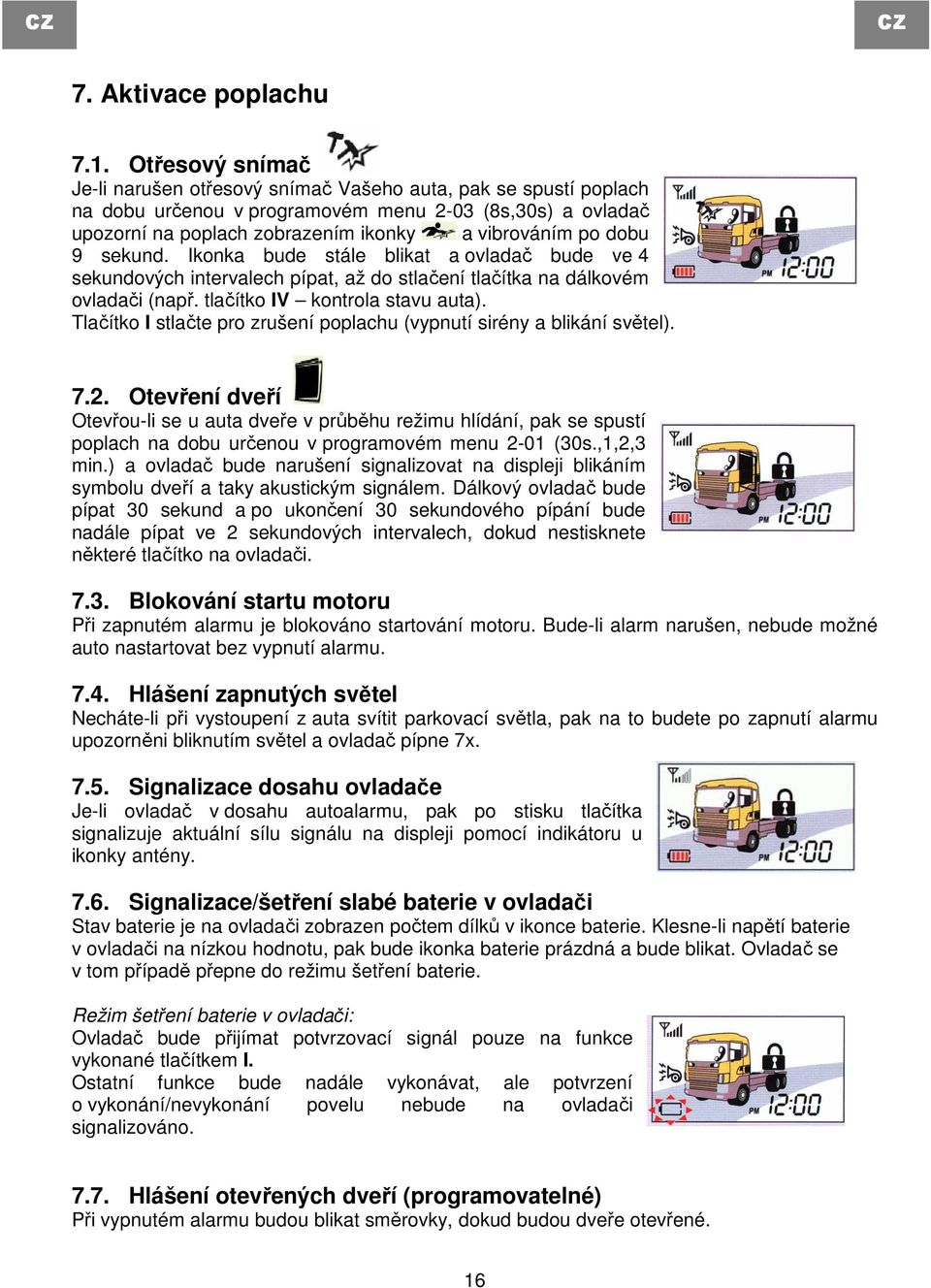 9 sekund. Ikonka bude stále blikat a ovladač bude ve 4 sekundových intervalech pípat, až do stlačení tlačítka na dálkovém ovladači (např. tlačítko IV kontrola stavu auta).