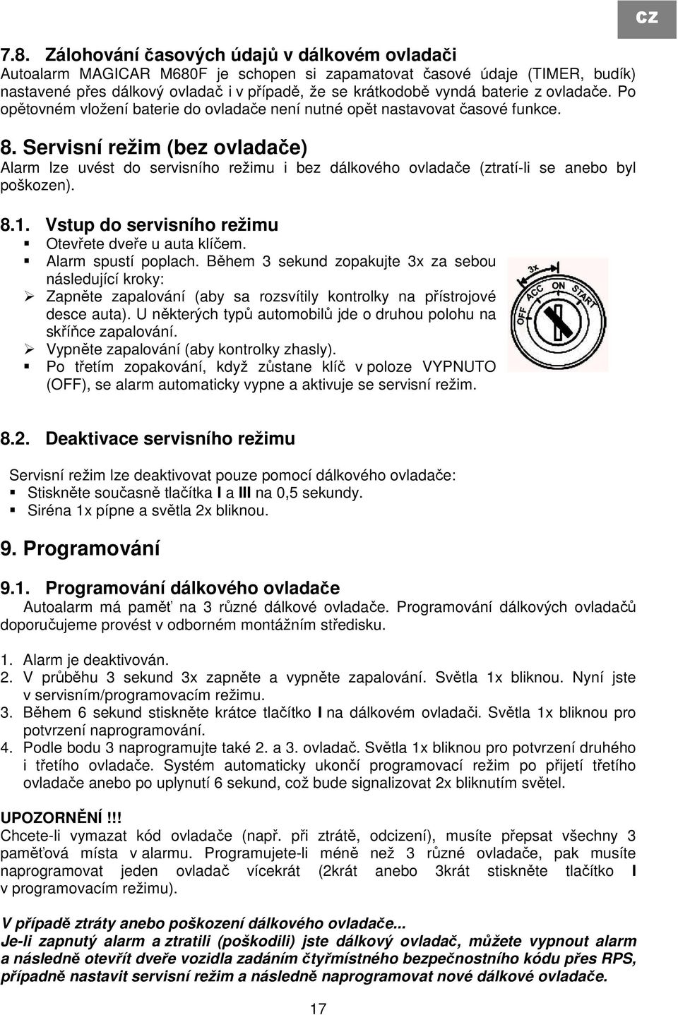 Servisní režim (bez ovladače) Alarm lze uvést do servisního režimu i bez dálkového ovladače (ztratí-li se anebo byl poškozen). 8.1. Vstup do servisního režimu Otevřete dveře u auta klíčem.