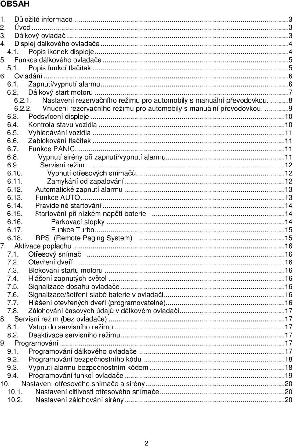 ...9 6.3. Podsvícení displeje...10 6.4. Kontrola stavu vozidla...10 6.5. Vyhledávání vozidla...11 6.6. Zablokování tlačítek...11 6.7. Funkce PANIC...11 6.8. Vypnutí sirény při zapnutí/vypnutí alarmu.