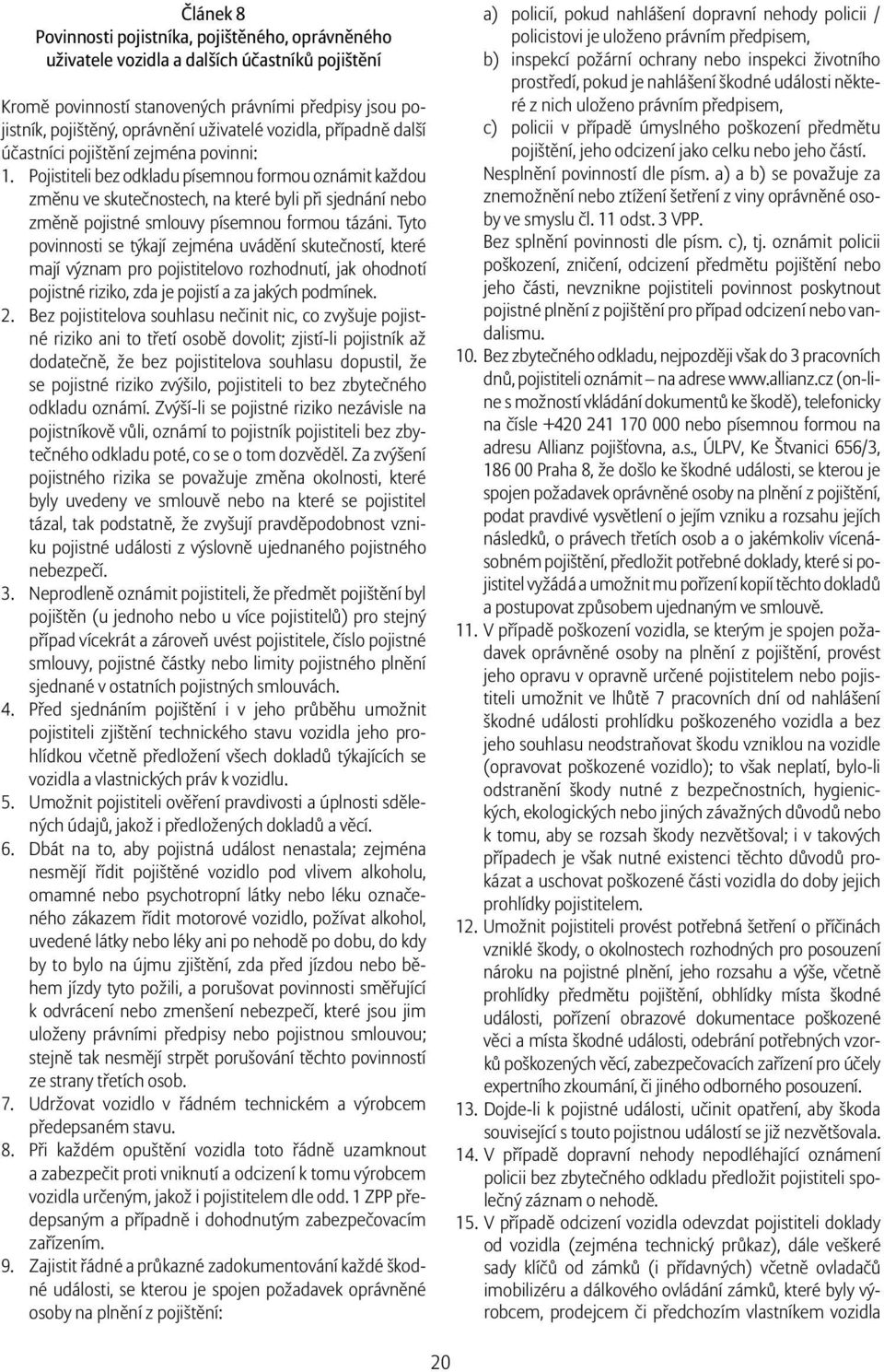 Pojistiteli bez odkladu písemnou formou oznámit každou změnu ve skutečnostech, na které byli při sjednání nebo změně pojistné smlouvy písemnou formou tázáni.