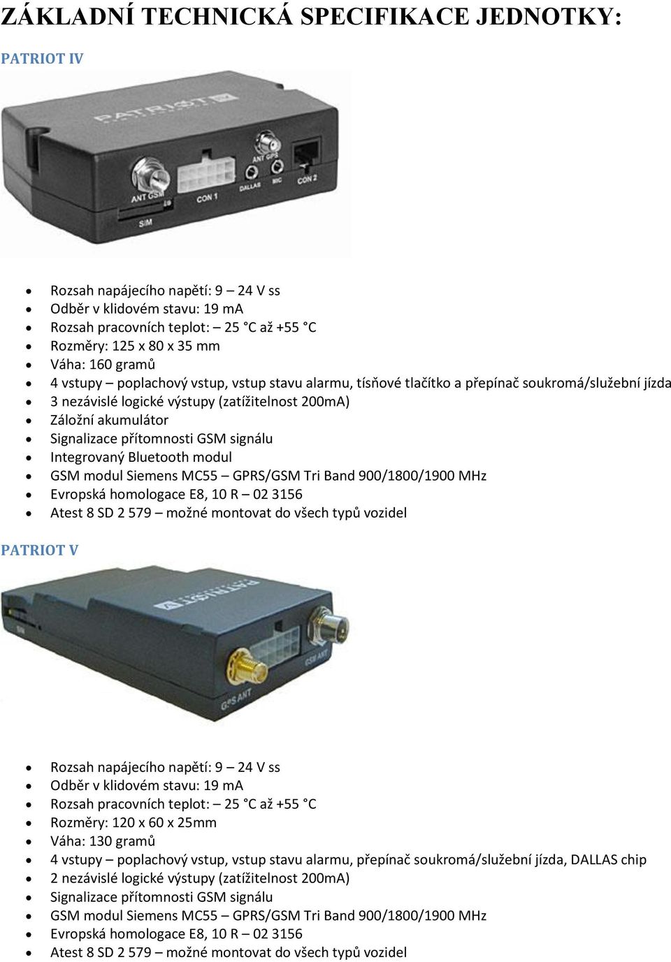 signálu Integrovaný Bluetooth modul GSM modul Siemens MC55 GPRS/GSM Tri Band 900/1800/1900 MHz Evropská homologace E8, 10 R 02 3156 Atest 8 SD 2 579 možné montovat do všech typů vozidel PATRIOT V