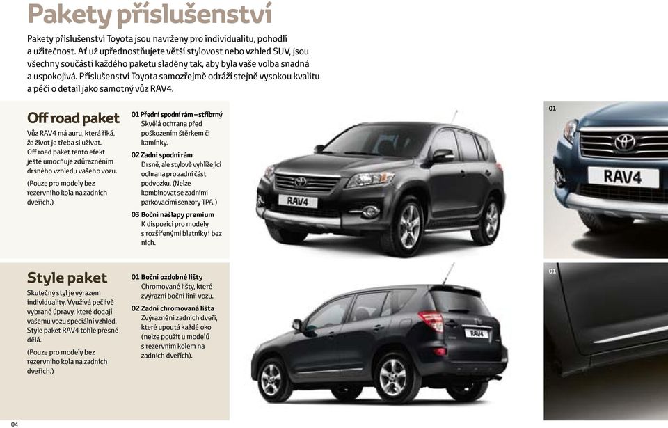 Příslušenství Toyota samozřejmě odráží stejně vysokou kvalitu a péči o detail jako samotný vůz RAV4. Off road paket Vůz RAV4 má auru, která říká, že život je třeba si užívat.