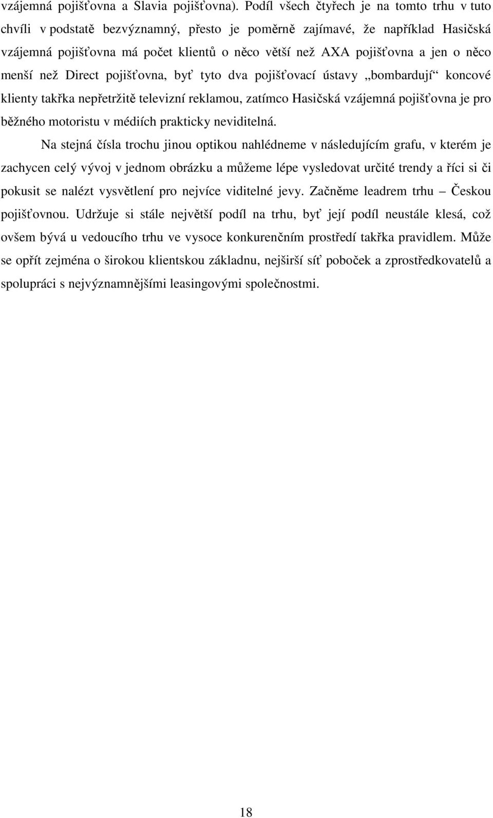 o něco menší než Direct pojišťovna, byť tyto dva pojišťovací ústavy bombardují koncové klienty takřka nepřetržitě televizní reklamou, zatímco Hasičská vzájemná pojišťovna je pro běžného motoristu v