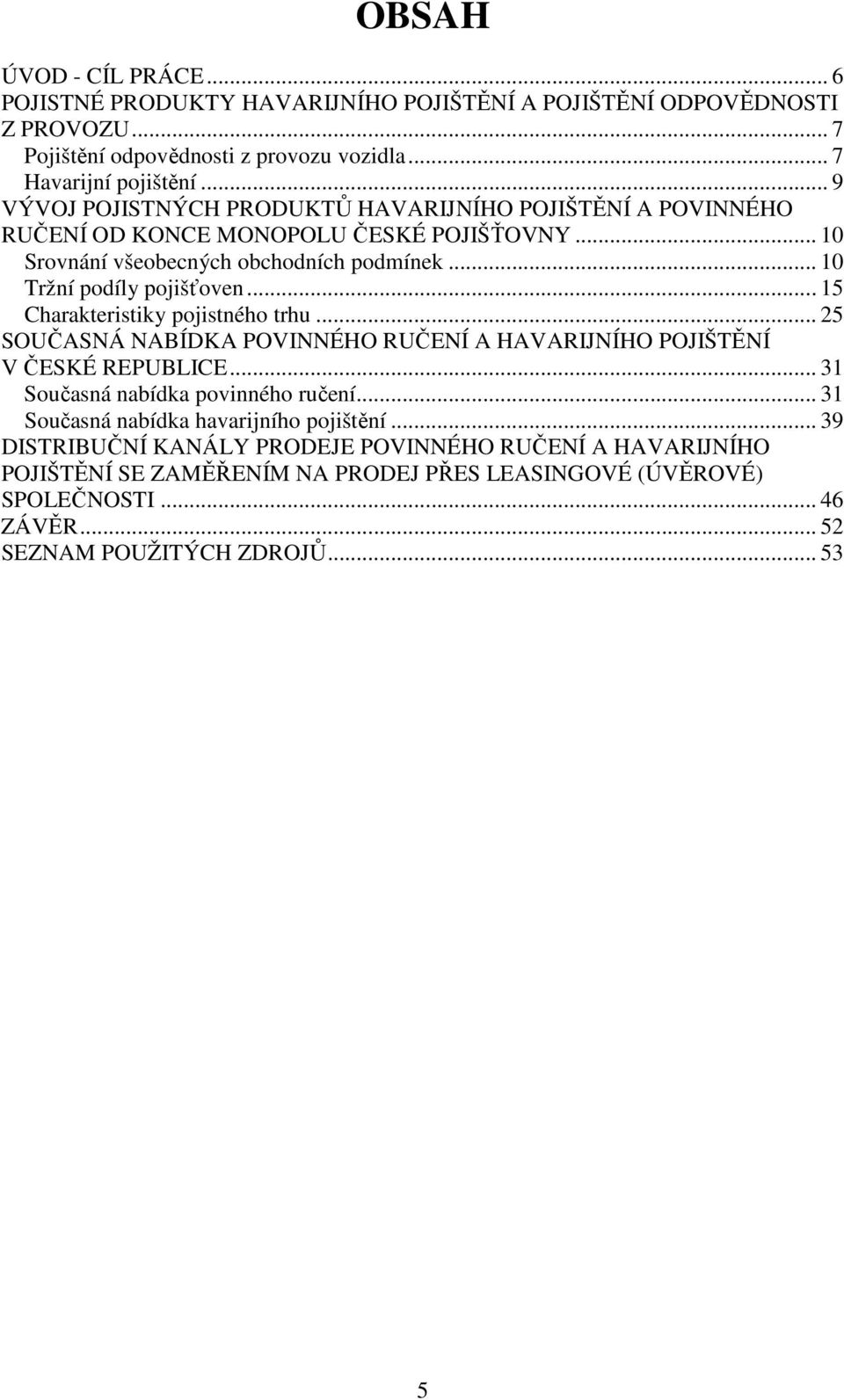 .. 15 Charakteristiky pojistného trhu... 25 SOUČASNÁ NABÍDKA POVINNÉHO RUČENÍ A HAVARIJNÍHO POJIŠTĚNÍ V ČESKÉ REPUBLICE... 31 Současná nabídka povinného ručení.