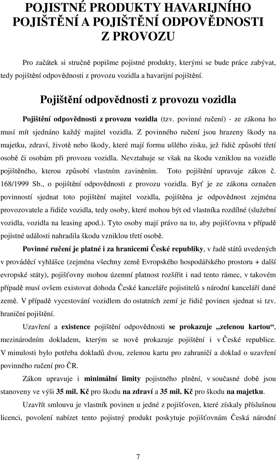 Z povinného ručení jsou hrazeny škody na majetku, zdraví, životě nebo škody, které mají formu ušlého zisku, jež řidič způsobí třetí osobě či osobám při provozu vozidla.