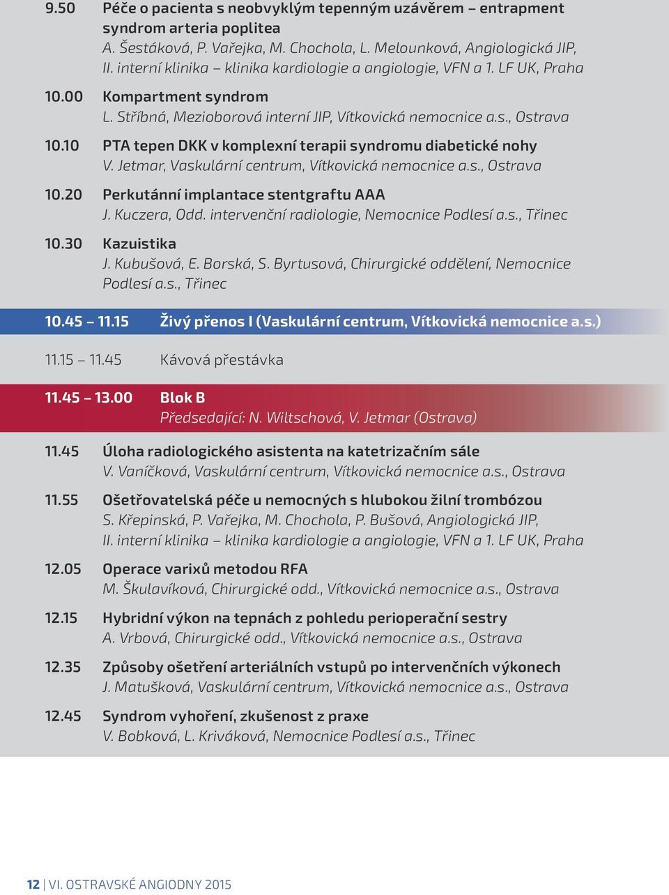 10 PTA tepen DKK v komplexní terapii syndromu diabetické nohy V. Jetmar, Vaskulární centrum, Vítkovická nemocnice a.s., Ostrava 10.20 Perkutánní implantace stentgraftu AAA J. Kuczera, Odd.