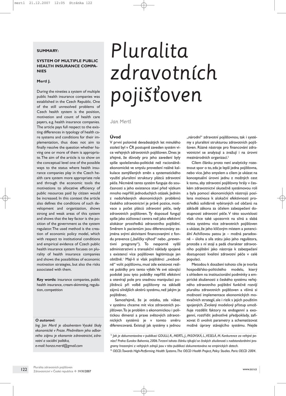 One of the still unresolved problems of Czech health system is the position, motivation and count of health care payers, e.g. health insurance companies.