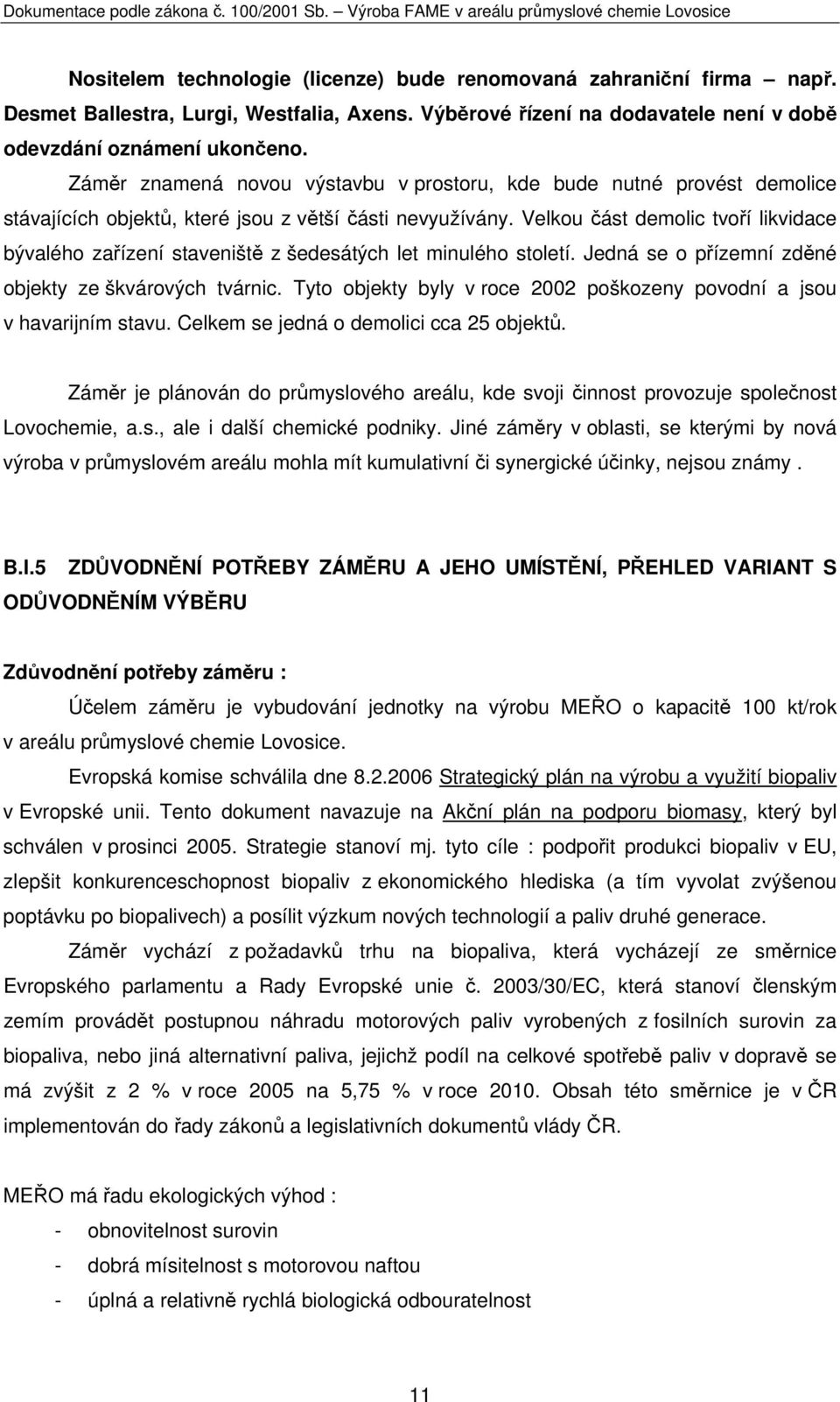 Velkou část demolic tvoří likvidace bývalého zařízení staveniště z šedesátých let minulého století. Jedná se o přízemní zděné objekty ze škvárových tvárnic.