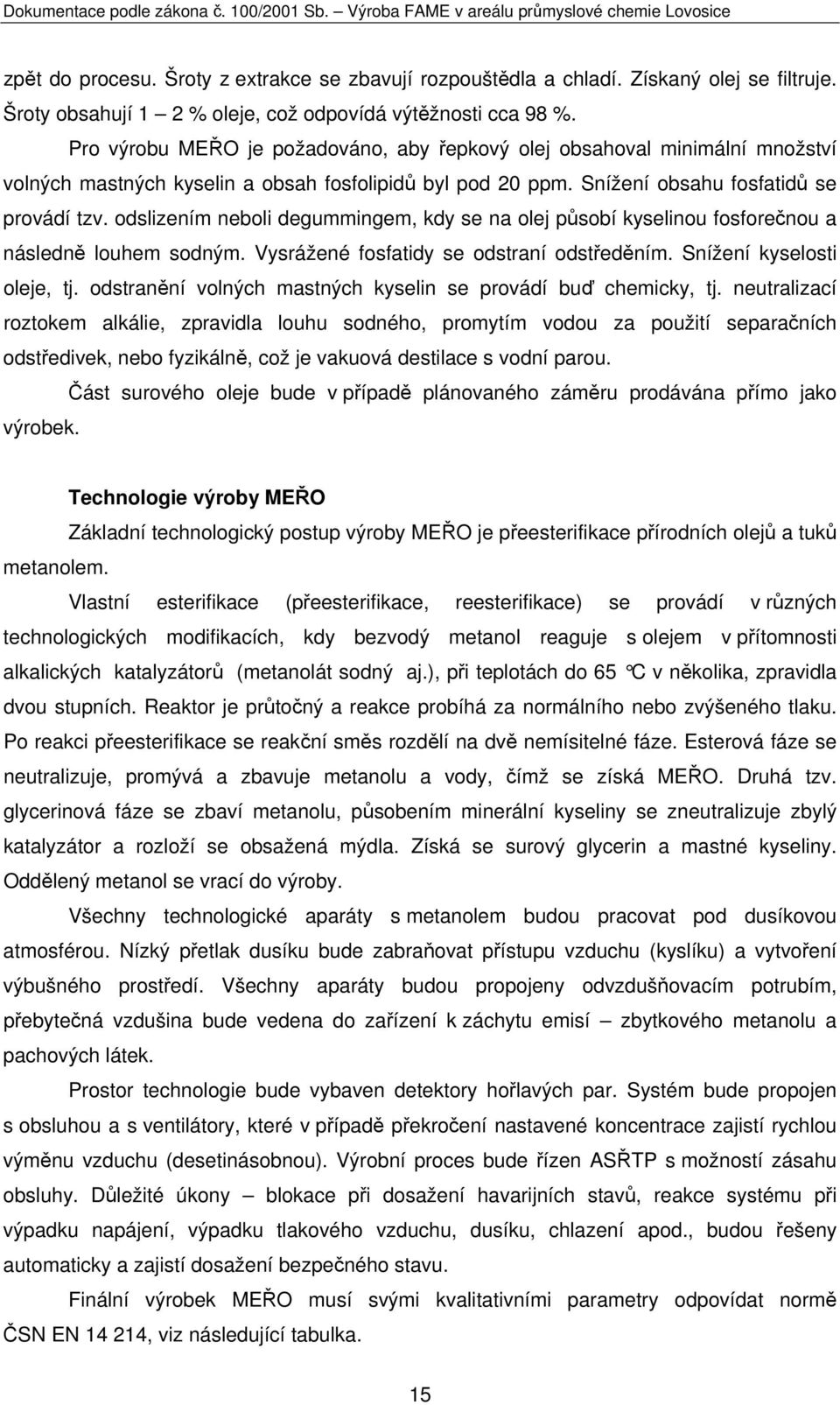 odslizením neboli degummingem, kdy se na olej působí kyselinou fosforečnou a následně louhem sodným. Vysrážené fosfatidy se odstraní odstředěním. Snížení kyselosti oleje, tj.