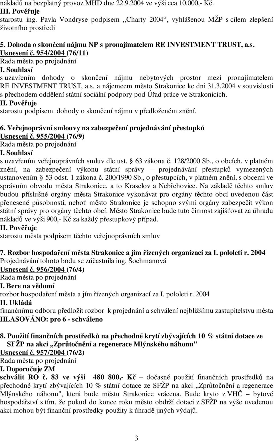 3.2004 v souvislosti s přechodem oddělení státní sociální podpory pod Úřad práce ve Strakonicích. starostu podpisem dohody o skončení nájmu v předloženém znění. 6.