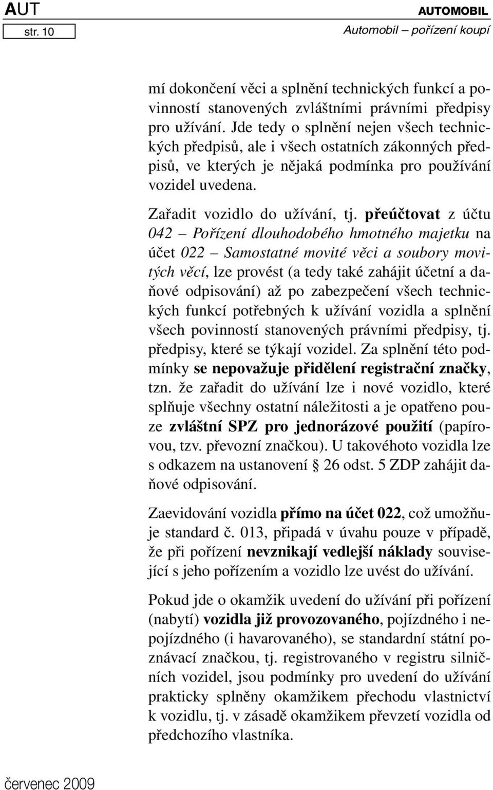 přeúčtovat z účtu 042 Pořízení dlouhodobého hmotného majetku na účet 022 Samostatné movité věci a soubory movitých věcí, lze provést (a tedy také zahájit účetní a daňové odpisování) až po zabezpečení