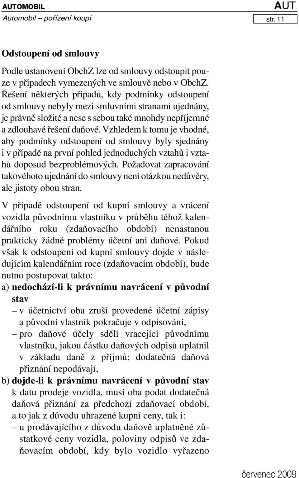 Vzhledem k tomu je vhodné, aby podmínky odstoupení od smlouvy byly sjednány i v případě na první pohled jednodu chých vztahů i vztahů doposud bez problémových.