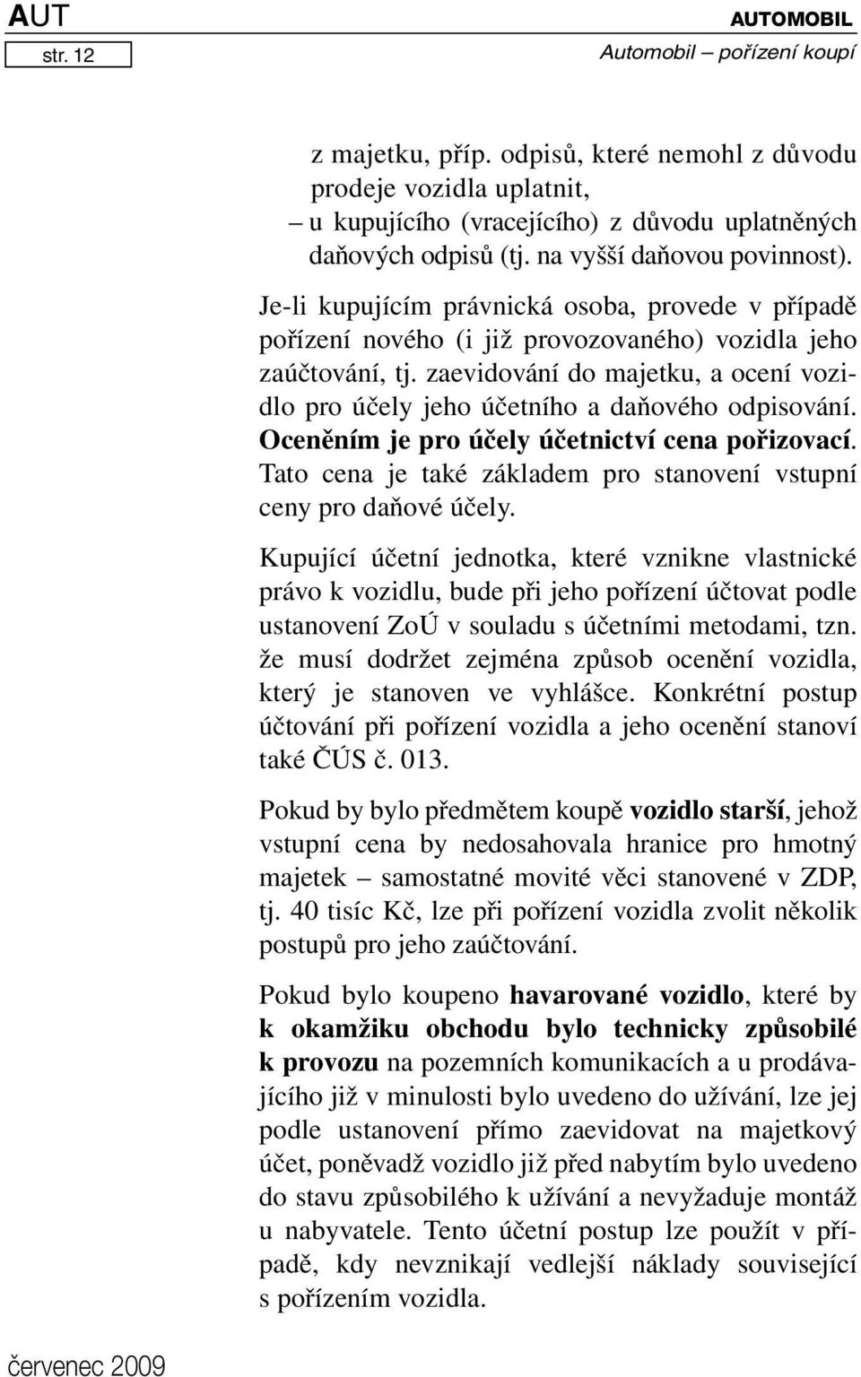 zaevidování do majetku, a ocení vozidlo pro účely jeho účetního a daňového odpisování. Oceněním je pro účely účetnictví cena pořizovací.