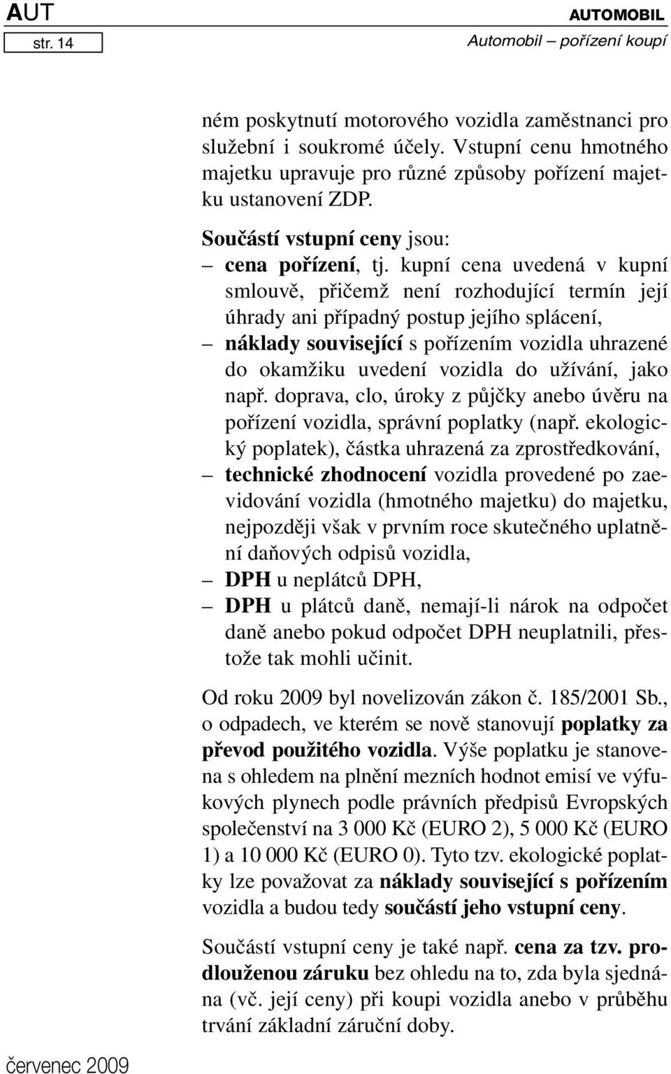 kupní cena uvedená v kupní smlouvě, přičemž není rozhodující termín její úhrady ani případný postup jejího splácení, náklady související s pořízením vozidla uhrazené do okamžiku uvedení vozidla do