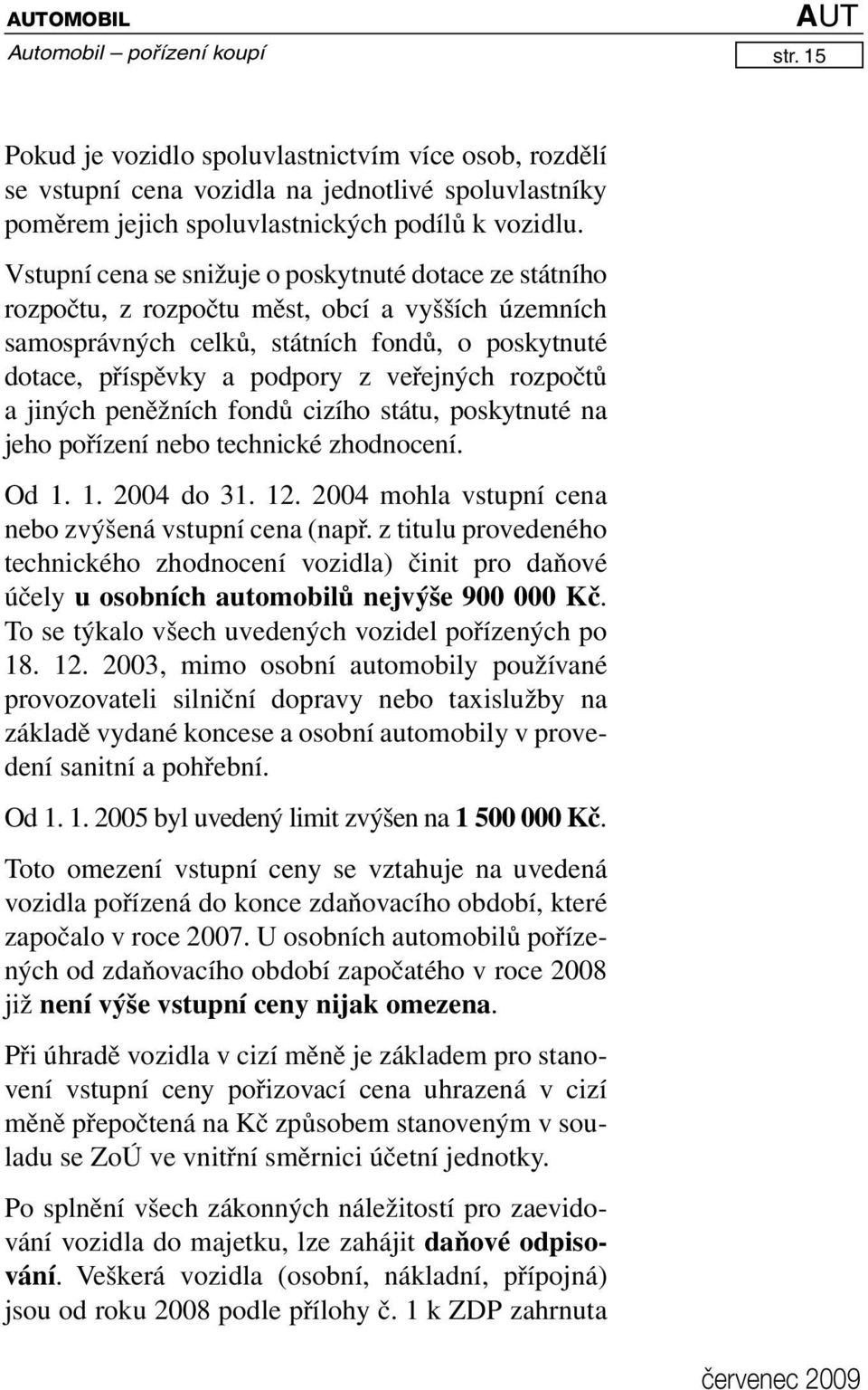 rozpočtů a jiných peněžních fondů cizího státu, poskytnuté na jeho pořízení nebo technické zhodnocení. Od 1. 1. 2004 do 31. 12. 2004 mohla vstupní cena nebo zvýšená vstupní cena (např.