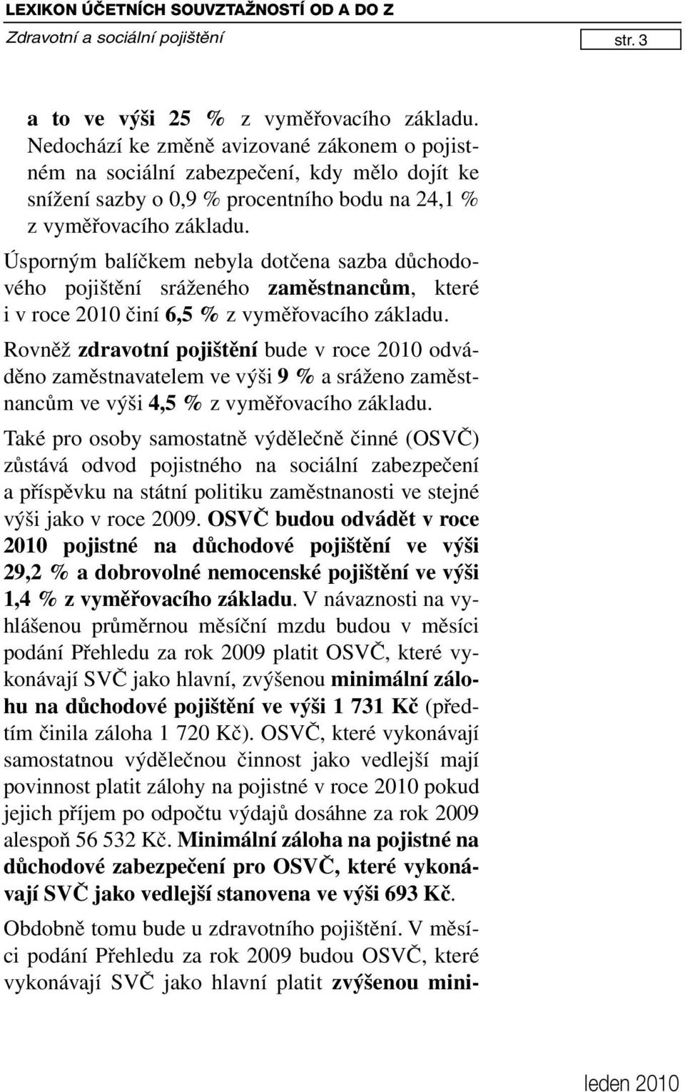 Úsporným balíčkem nebyla dotčena sazba důchodového pojištění sráženého zaměstnancům, které i v roce 2010 činí 6,5 % z vyměřovacího základu.