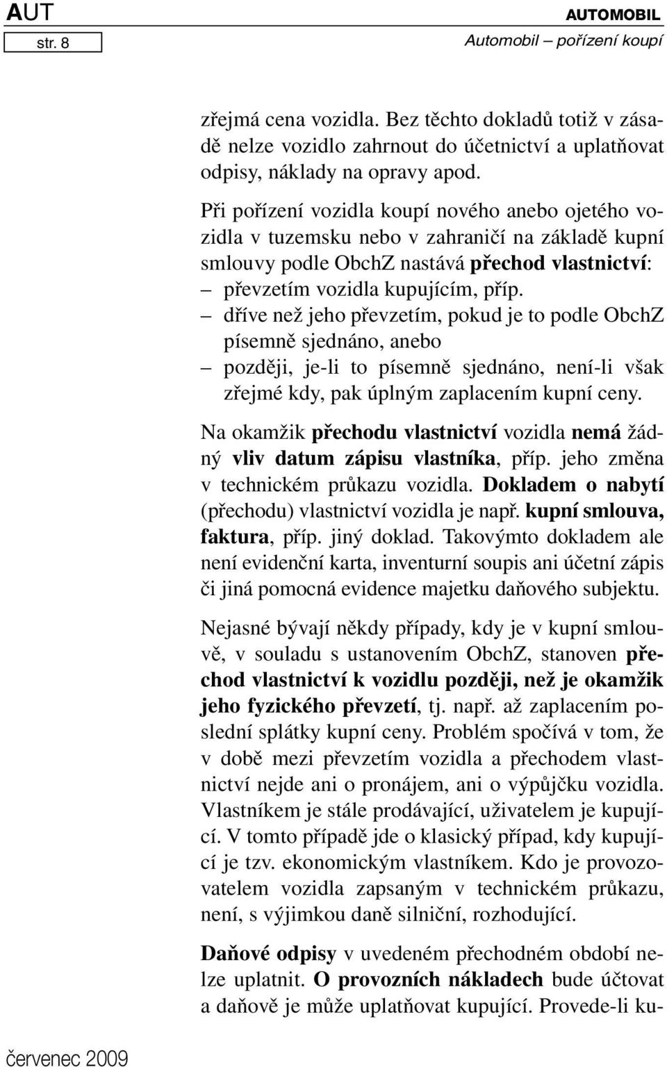 dříve než jeho převzetím, pokud je to podle ObchZ písemně sjednáno, anebo později, je-li to písemně sjednáno, není-li však zřejmé kdy, pak úplným zaplacením kupní ceny.