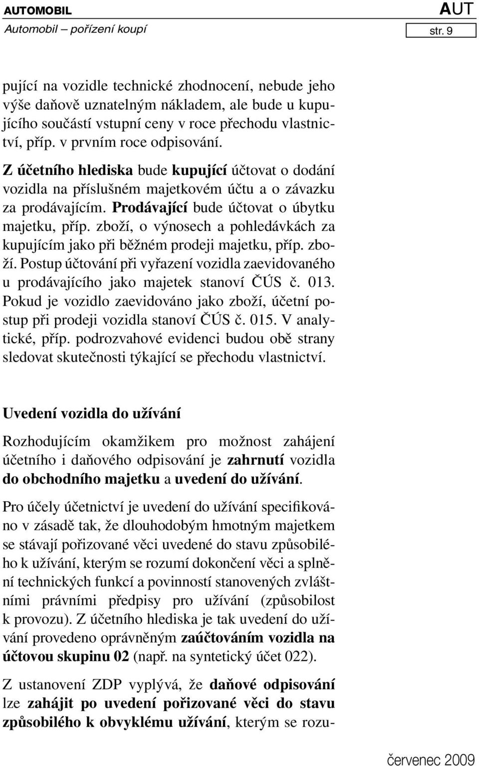 zboží, o výnosech a pohledávkách za kupujícím jako při běžném prodeji majetku, příp. zboží. Postup účtování při vyřazení vozidla zaevidovaného u prodávajícího jako majetek stanoví ČÚS č. 013.