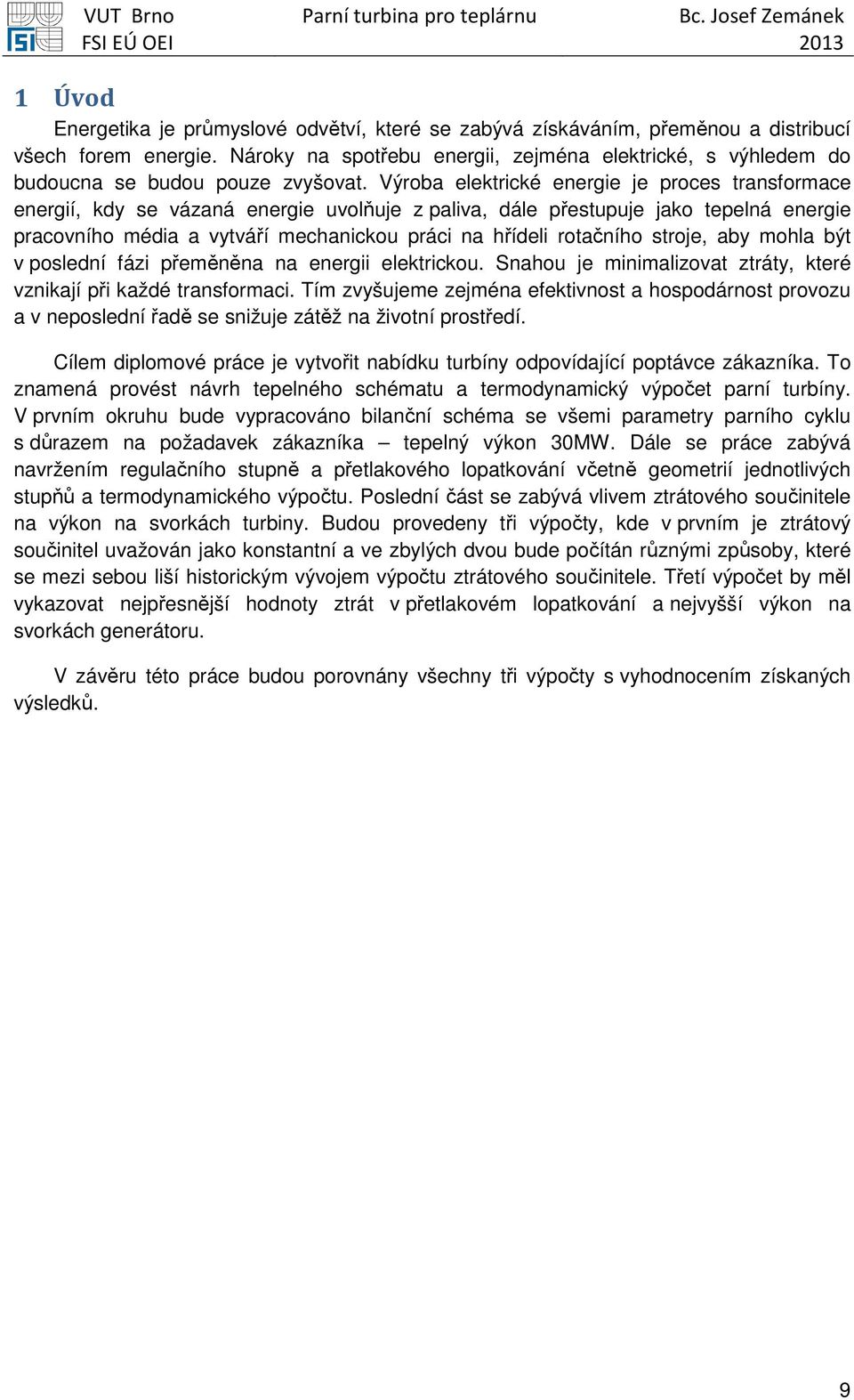 Výroba elektrické energie je proces transformace energií, kdy se vázaná energie uvolňuje z paliva, dále přestupuje jako tepelná energie pracovního média a vytváří mechanickou práci na hřídeli