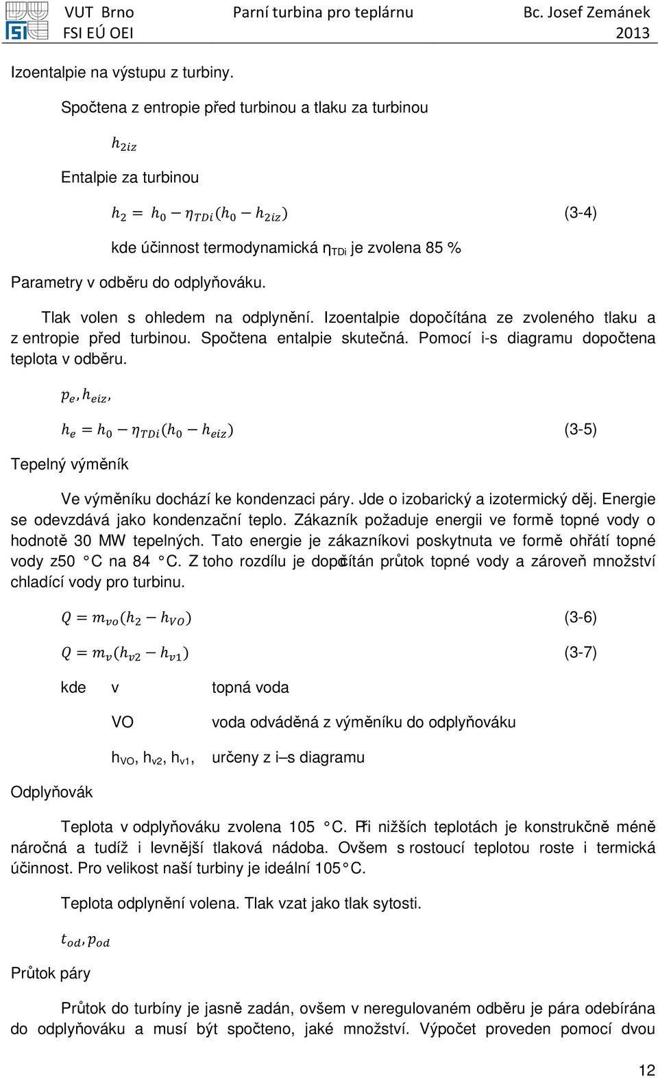 Tlak volen s ohledem na odplynění. Izoentalpie dopočítána ze zvoleného tlaku a z entropie před turbinou. Spočtena entalpie skutečná. Pomocí i-s diagramu dopočtena teplota v odběru.