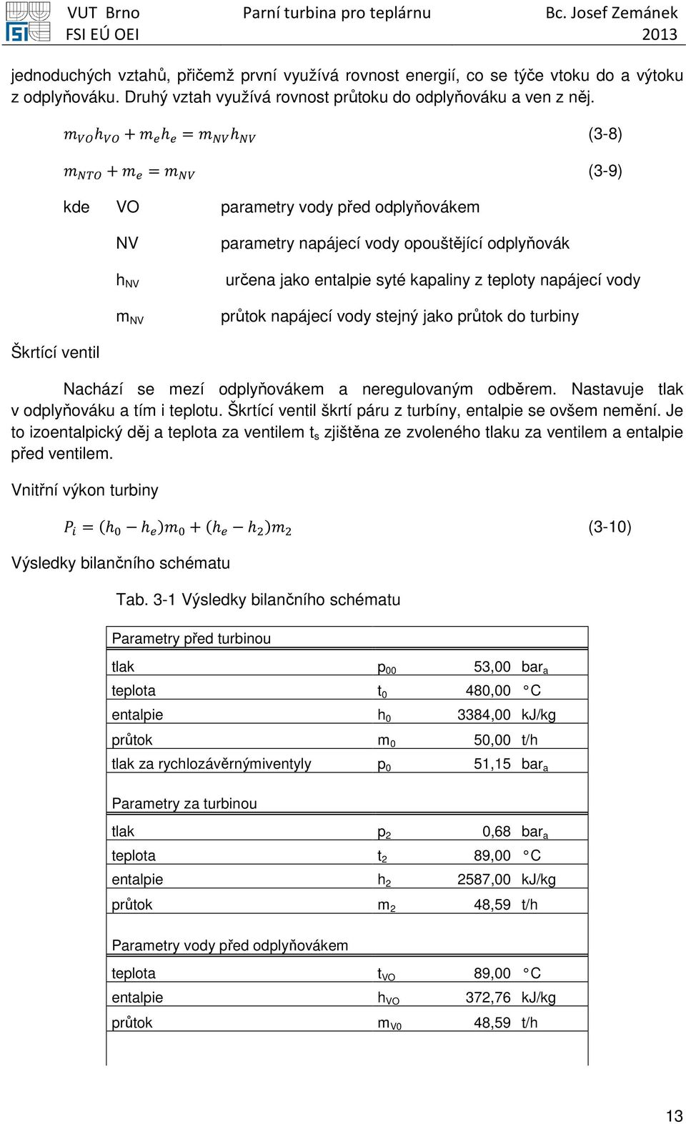 napájecí vody stejný jako průtok do turbiny Škrtící ventil Nachází se mezí odplyňovákem a neregulovaným odběrem. Nastavuje tlak v odplyňováku a tím i teplotu.